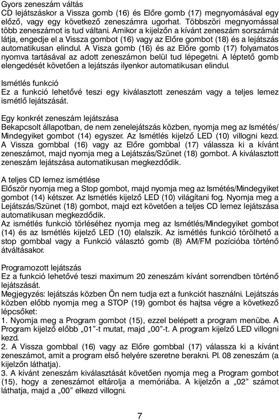 A Visza gomb (16) és az Előre gomb (17) folyamatos nyomva tartásával az adott zeneszámon belül tud lépegetni. A léptető gomb elengedését követően a lejátszás ilyenkor automatikusan elindul.
