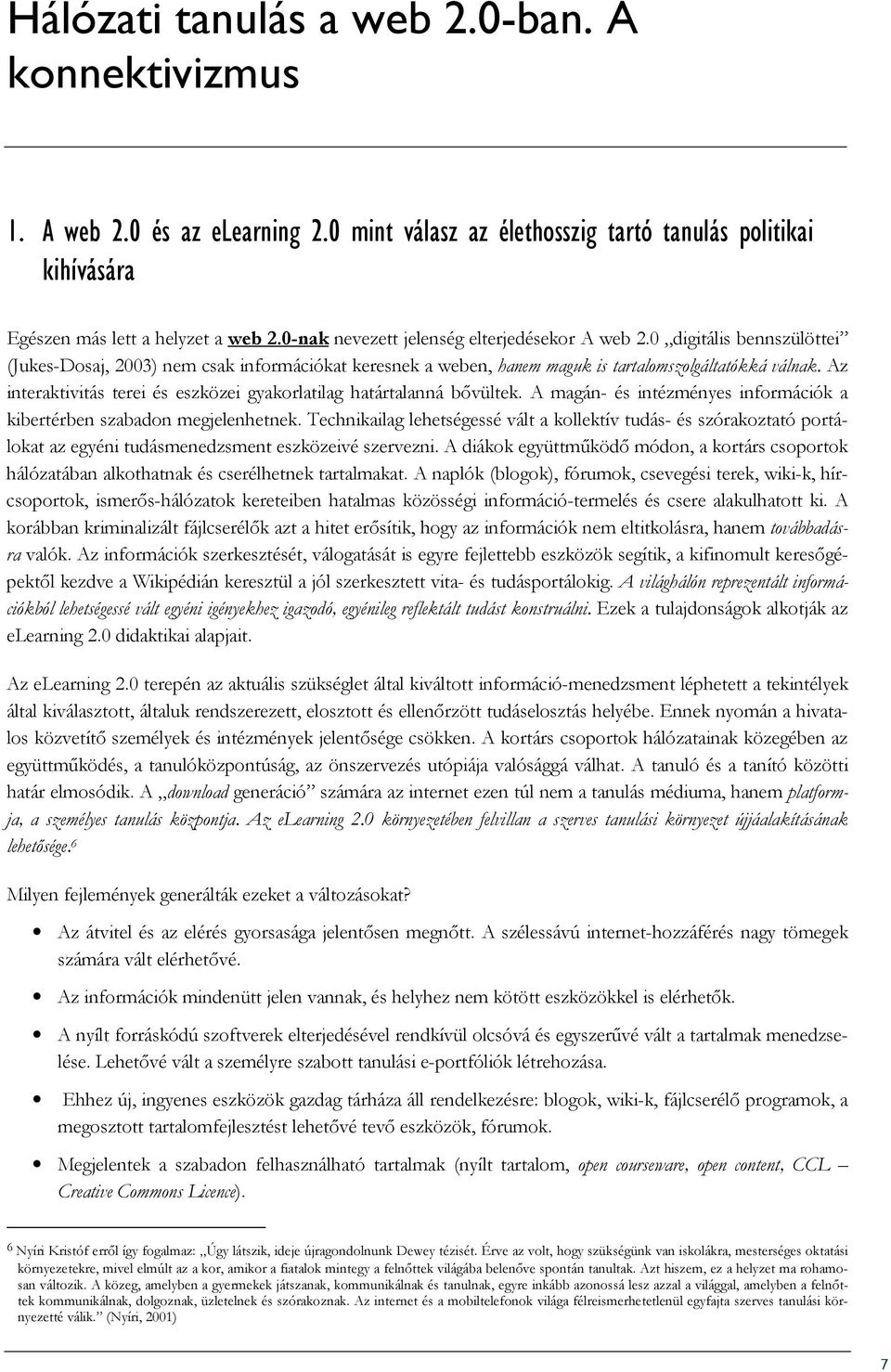 Az interaktivitás terei és eszközei gyakorlatilag határtalanná bıvültek. A magán- és intézményes információk a kibertérben szabadon megjelenhetnek.