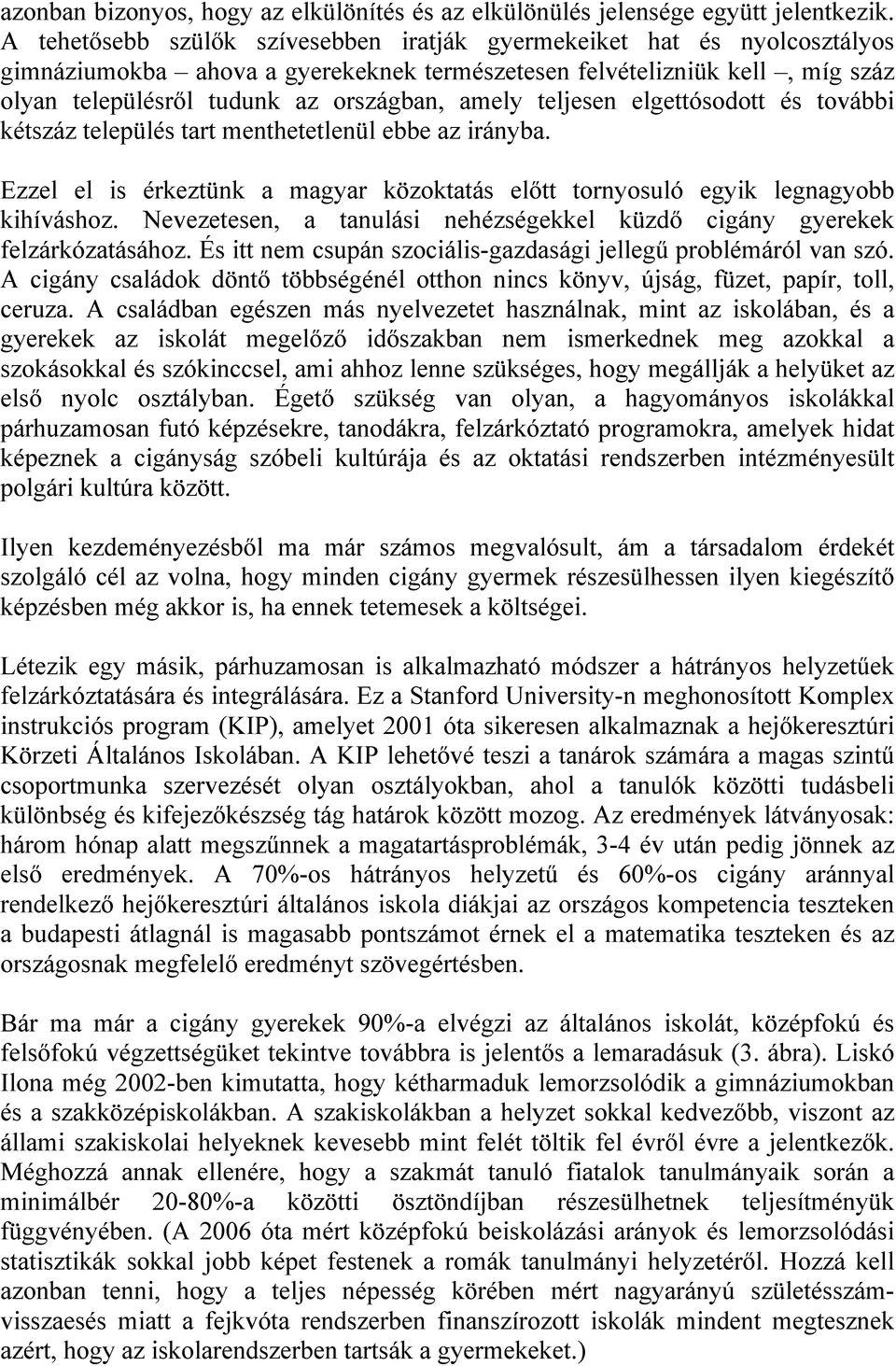 teljesen elgettósodott és további kétszáz település tart menthetetlenül ebbe az irányba. Ezzel el is érkeztünk a magyar közoktatás előtt tornyosuló egyik legnagyobb kihíváshoz.
