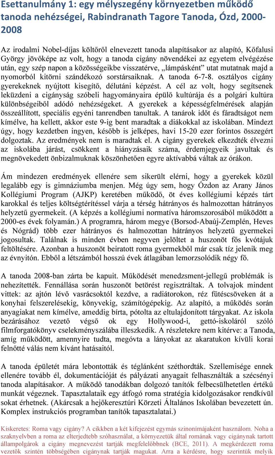sorstársaiknak. A tanoda 6-7-8. osztályos cigány gyerekeknek nyújtott kisegítő, délutáni képzést.