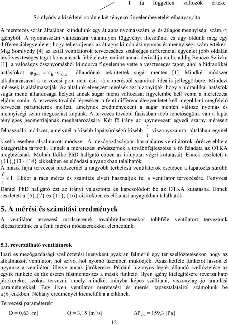 Míg Somlyódy [4] az axiál ventilátorok tervezéséhez szükséges differenciál egyenlet jobb oldalán lévő veszteséges tagot konstansnak feltételezte, emiatt annak deriváltja nulla, addig Bencze-Szlivka