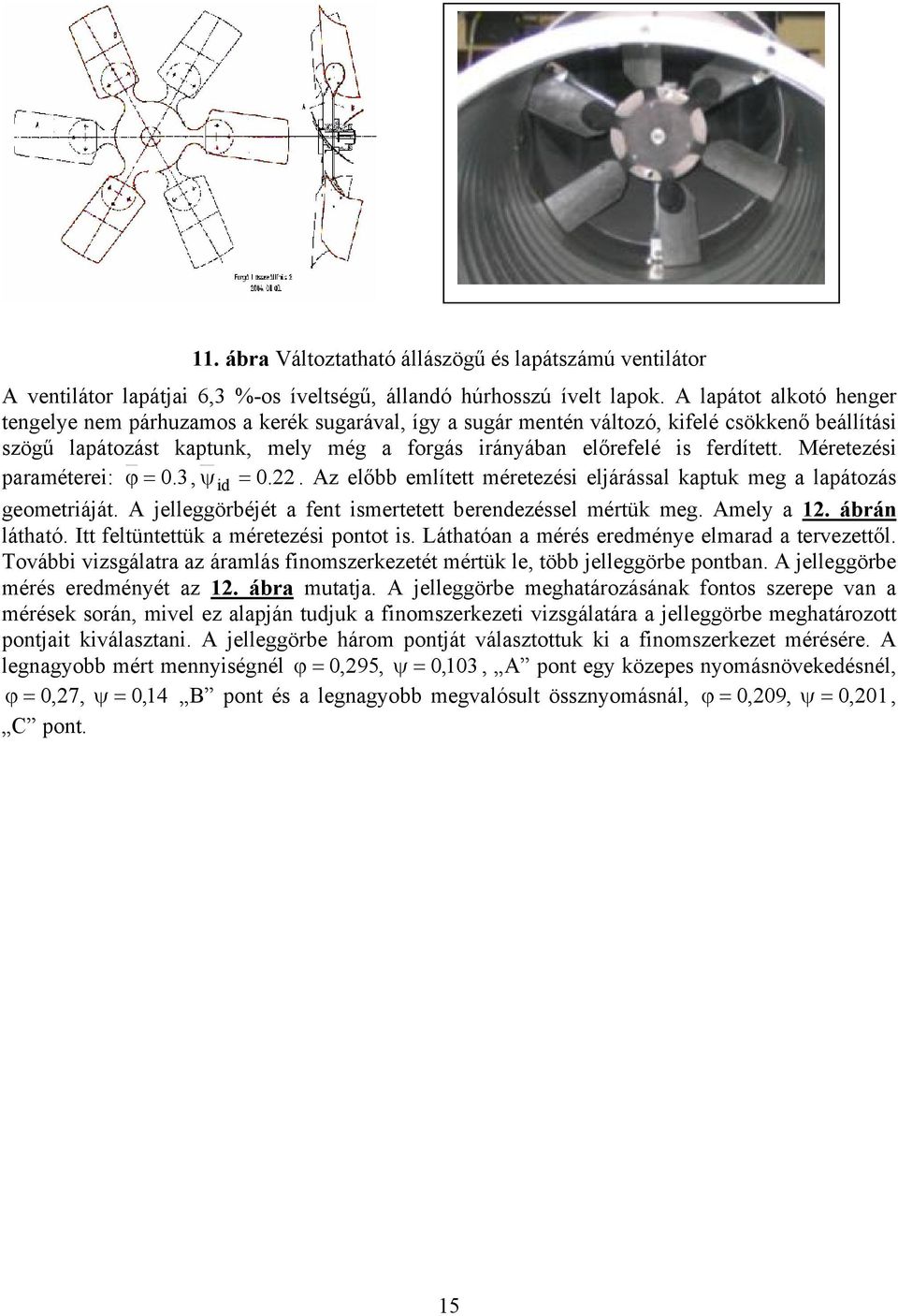 Méretezési paraméterei: ϕ = 0.3, ψ id = 0. 22. Az előbb említett méretezési eljárással kaptuk meg a lapátozás geometriáját. A jelleggörbéjét a fent ismertetett berendezéssel mértük meg. Amely a 12.