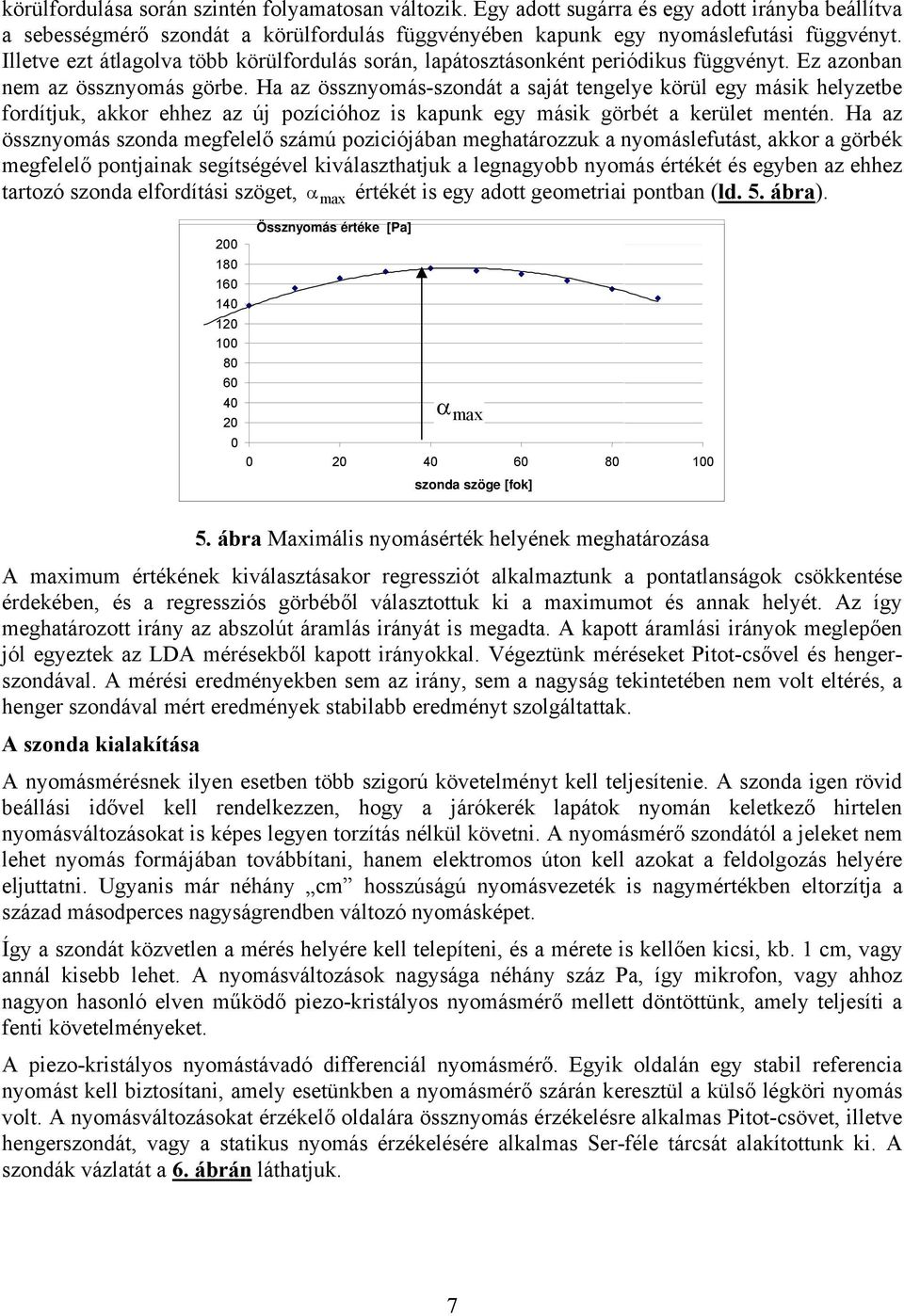 Ha az össznyomás-szondát a saját tengelye körül egy másik helyzetbe fordítjuk, akkor ehhez az új pozícióhoz is kapunk egy másik görbét a kerület mentén.