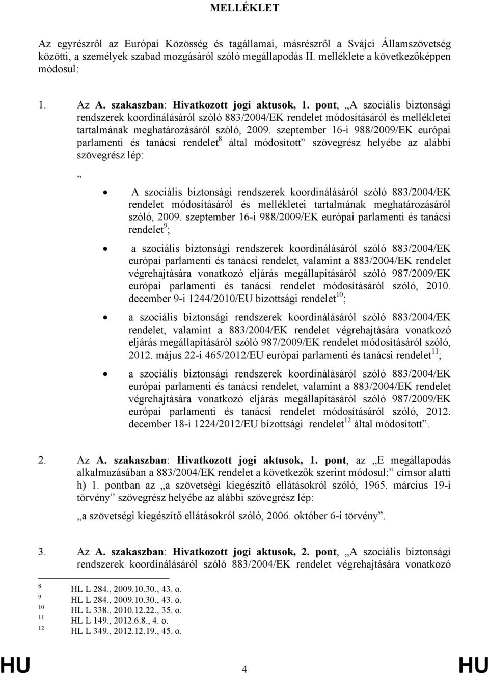 szeptember 16-i 988/2009/EK európai parlamenti és tanácsi rendelet 8 által módosított szövegrész helyébe az alábbi szövegrész lép: A szociális biztonsági rendszerek koordinálásáról szóló 883/2004/EK
