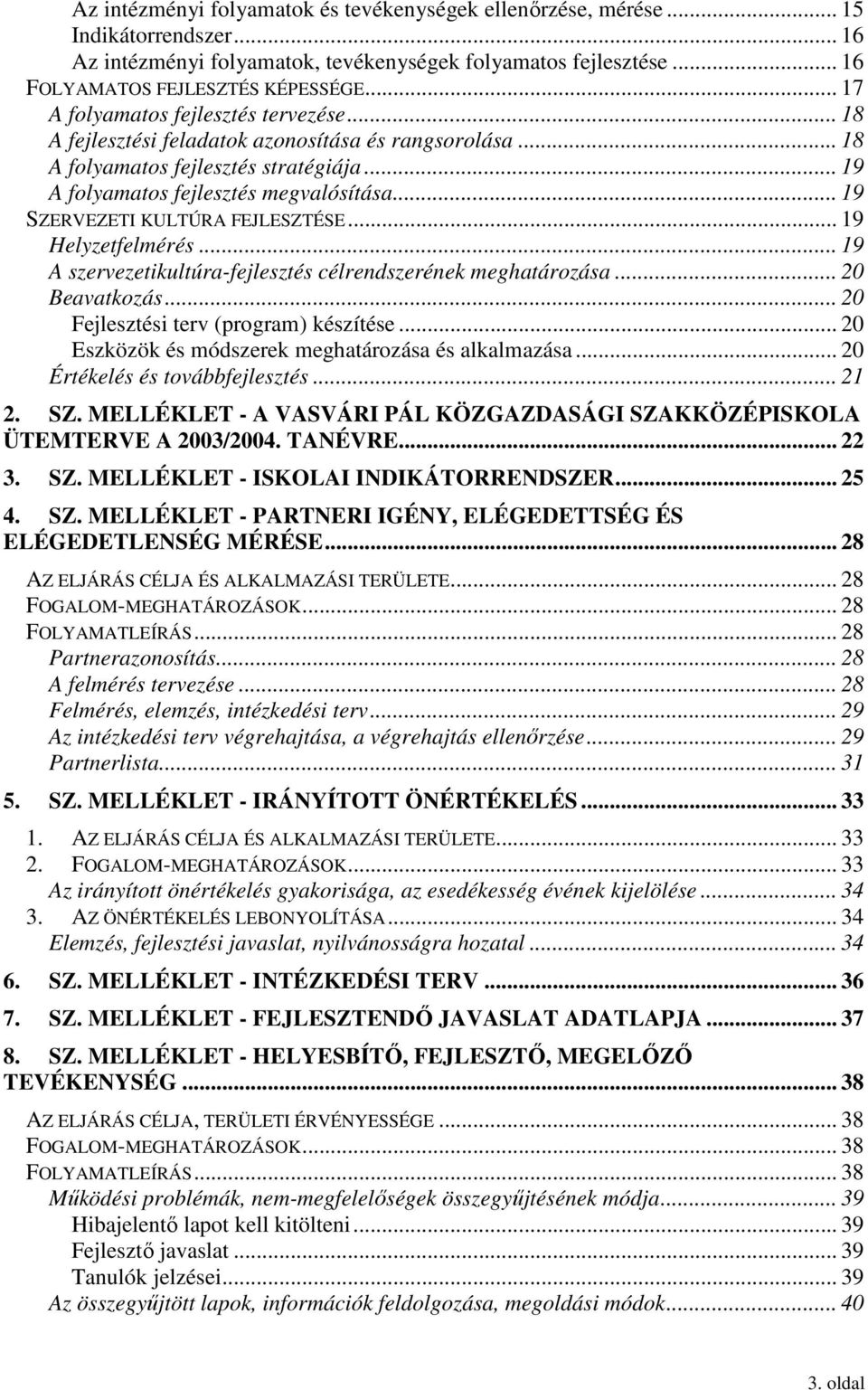 .. 19 SZERVEZETI KULTÚRA FEJLESZTÉSE... 19 Helyzetfelmérés... 19 A szervezetikultúra-fejlesztés célrendszerének meghatározása... 20 Beavatkozás... 20 Fejlesztési terv (program) készítése.