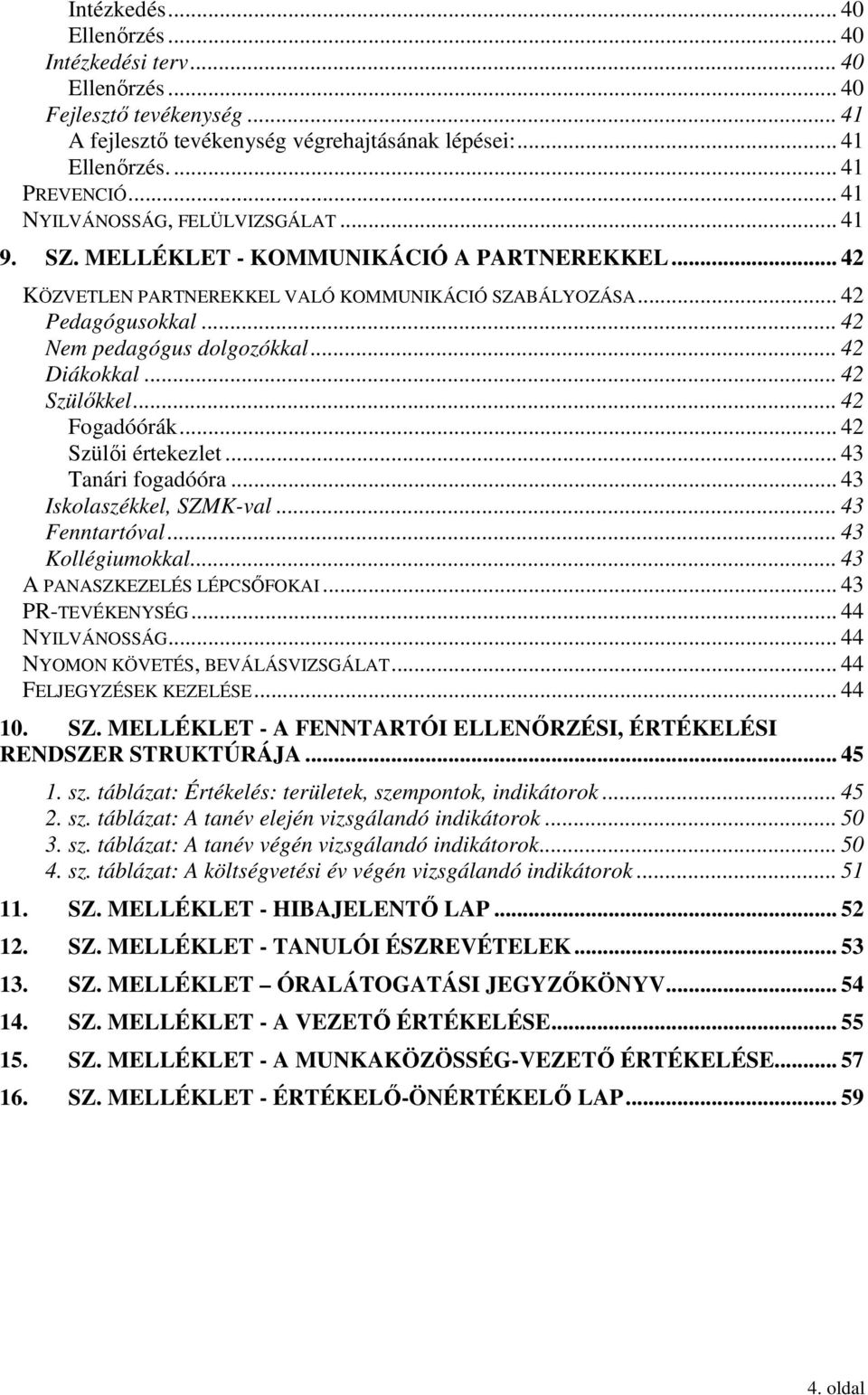 .. 42 Diákokkal... 42 Szülıkkel... 42 Fogadóórák... 42 Szülıi értekezlet... 43 Tanári fogadóóra... 43 Iskolaszékkel, SZMK-val... 43 Fenntartóval... 43 Kollégiumokkal... 43 A PANASZKEZELÉS LÉPCSİFOKAI.