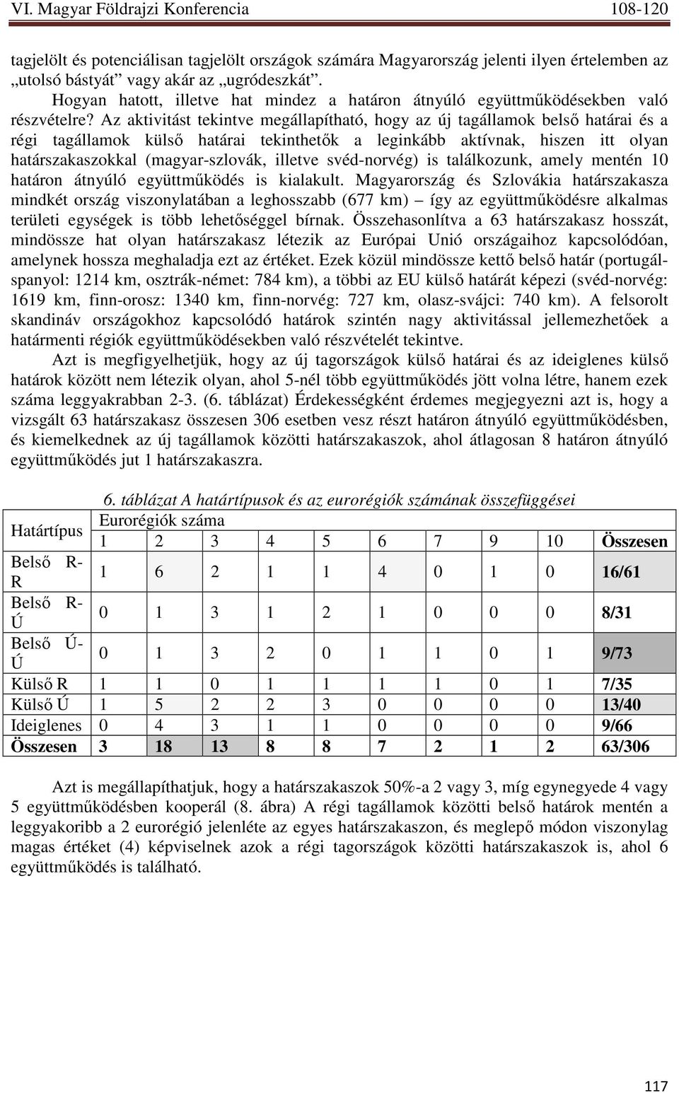 Az aktivitást tekintve megállapítható, hogy az új tagállamok belsı határai és a régi tagállamok külsı határai tekinthetık a leginkább aktívnak, hiszen itt olyan határszakaszokkal (magyar-szlovák,