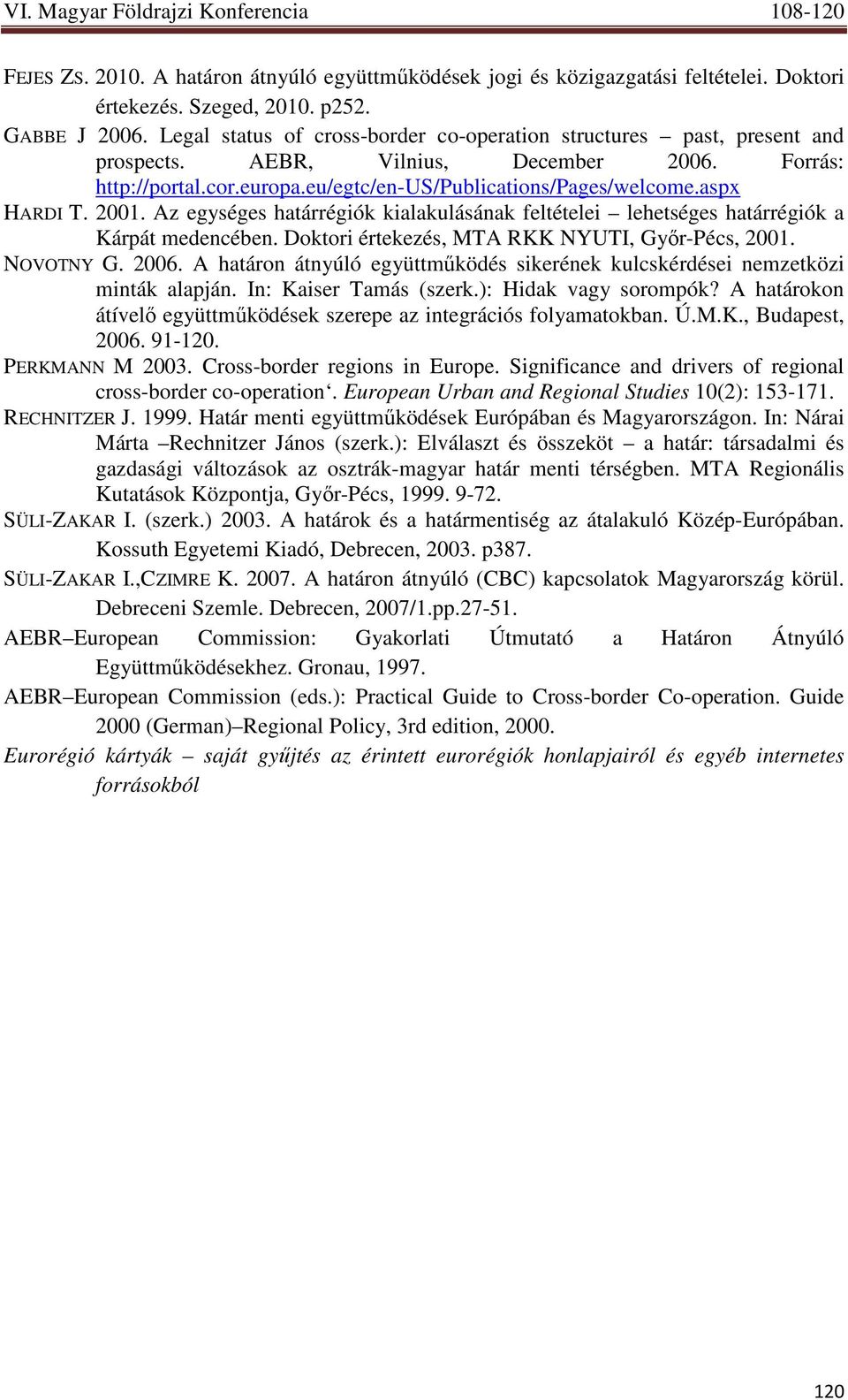 2001. Az egységes határrégiók kialakulásának feltételei lehetséges határrégiók a Kárpát medencében. Doktori értekezés, MTA RKK NYUTI, Gyır-Pécs, 2001. NOVOTNY G. 2006.