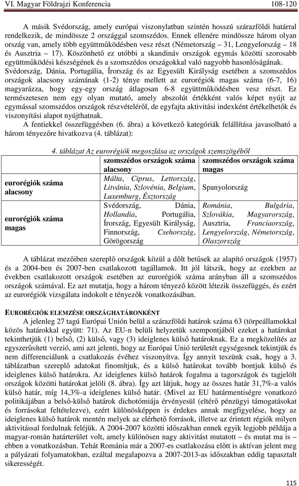 Köszönhetı ez utóbbi a skandináv országok egymás közötti szorosabb együttmőködési készségének és a szomszédos országokkal való nagyobb hasonlóságának.