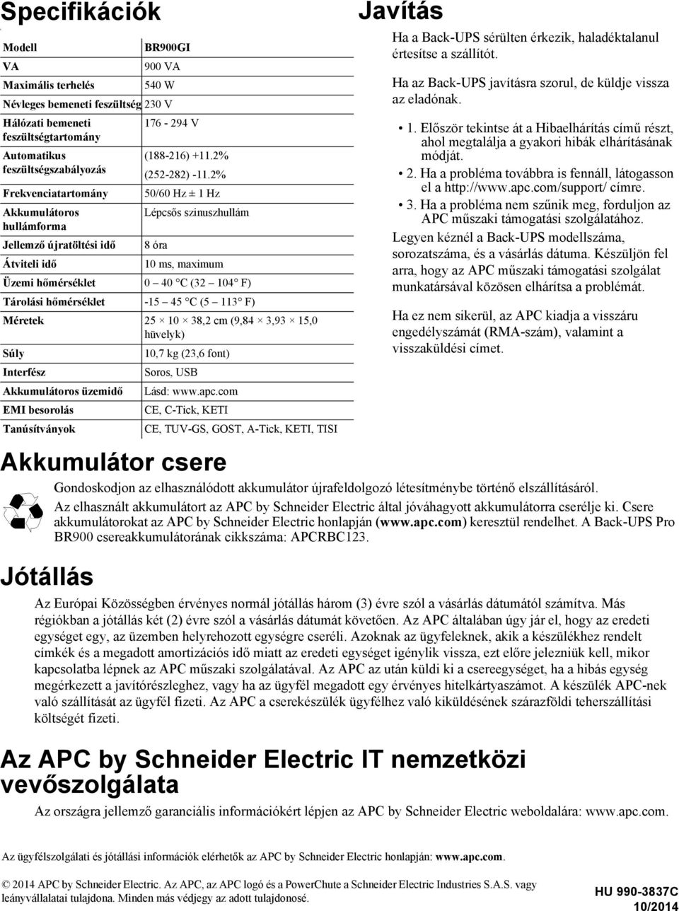 2% Frekvenciatartomány 50/60 Hz ± 1 Hz Akkumulátoros Lépcsős szinuszhullám hullámforma Jellemző újratöltési idő 8 óra Átviteli idő 10 ms, maximum Üzemi hőmérséklet 0 40 C (32 104 F) Tárolási