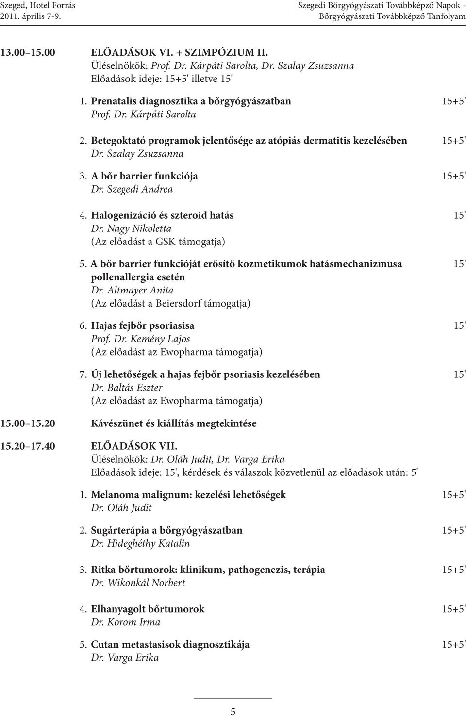 Betegoktató programok jelentősége az atópiás dermatitis kezelésében 15+5' Dr. Szalay Zsuzsanna 3. A bőr barrier funkciója 15+5' Dr. Szegedi Andrea 4. Halogenizáció és szteroid hatás 15' Dr.