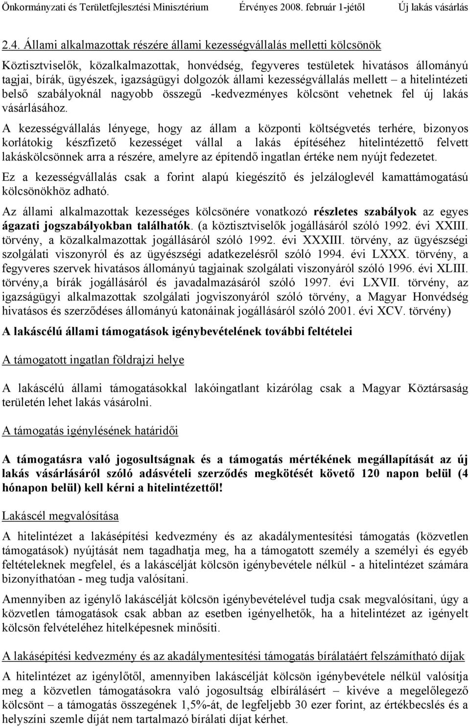 A kezességvállalás lényege, hogy az állam a központi költségvetés terhére, bizonyos korlátokig készfizető kezességet vállal a lakás építéséhez hitelintézettő felvett lakáskölcsönnek arra a részére,