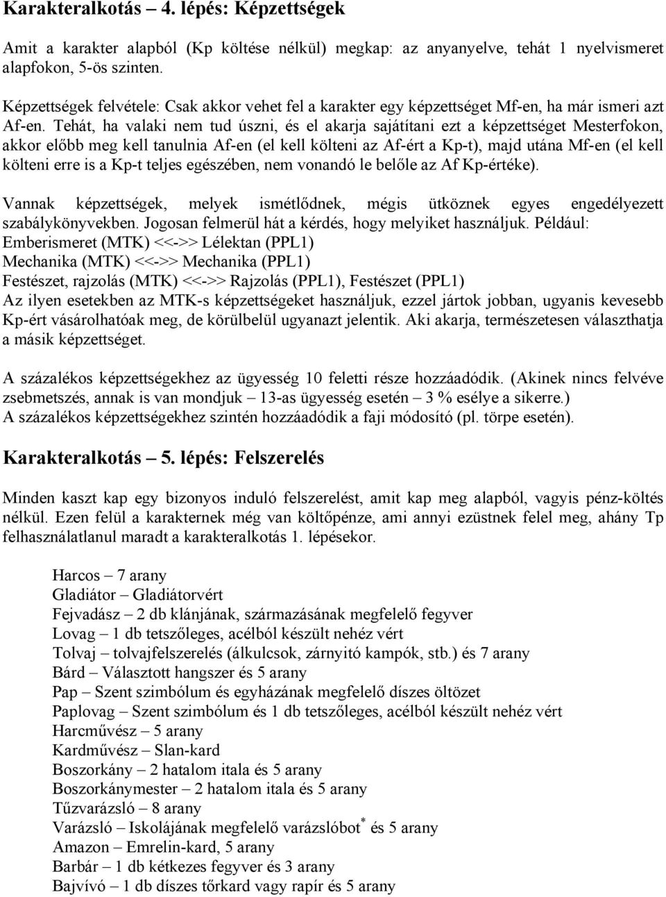 Tehát, ha valaki nem tud úszni, és el akarja sajátítani ezt a képzettséget Mesterfokon, akkor előbb meg kell tanulnia Af-en (el kell költeni az Af-ért a Kp-t), majd utána Mf-en (el kell költeni erre