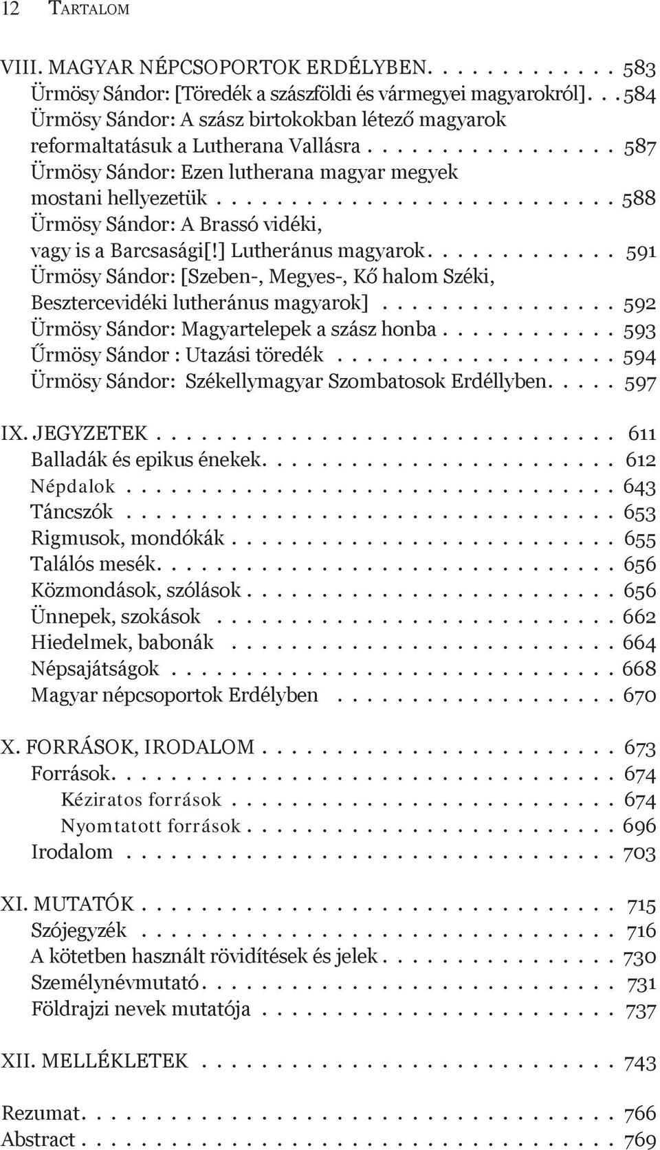 .......................... 588 Ürmösy Sándor: A Brassó vidéki, vagy is a Barcsasági[!] Lutheránus magyarok............. 591 Ürmösy Sándor: [Szeben-, Megyes-, Kő halom Széki, Besztercevidéki lutheránus magyarok].