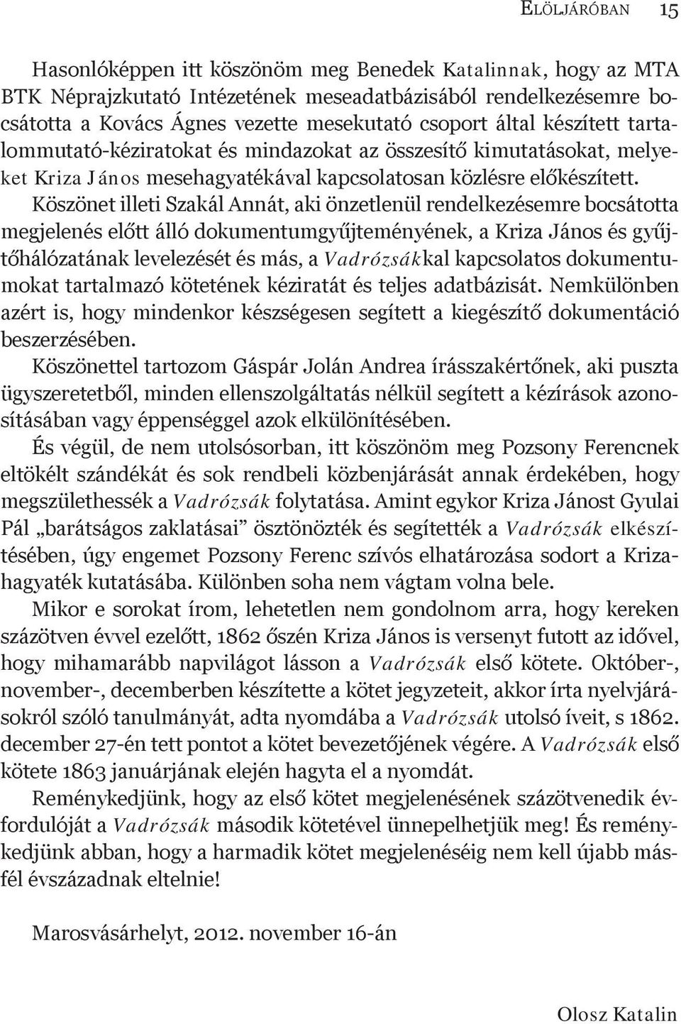 Köszönet illeti Szakál Annát, aki önzetlenül rendelkezésemre bocsátotta megjelenés előtt álló dokumentumgyűjteményének, a Kriza János és gyűjtőhálózatának levelezését és más, a Vadrózsákkal