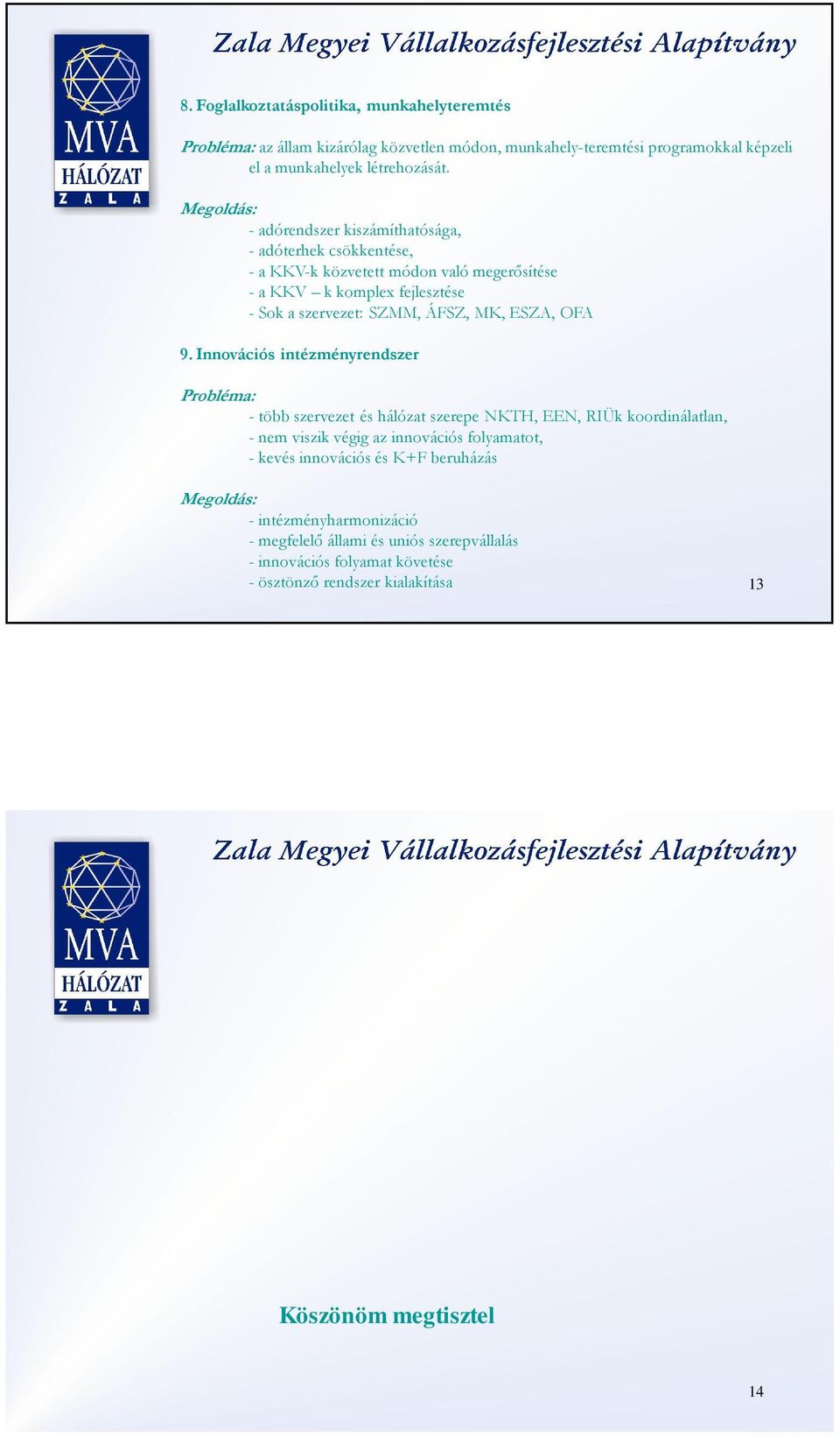 Innovációs intézményrendszer - több szervezet és hálózat szerepe NKTH, EEN, RIÜk koordinálatlan, - nem viszik végig az innovációs folyamatot, - kevés innovációs és K+F beruházás Megoldás: -