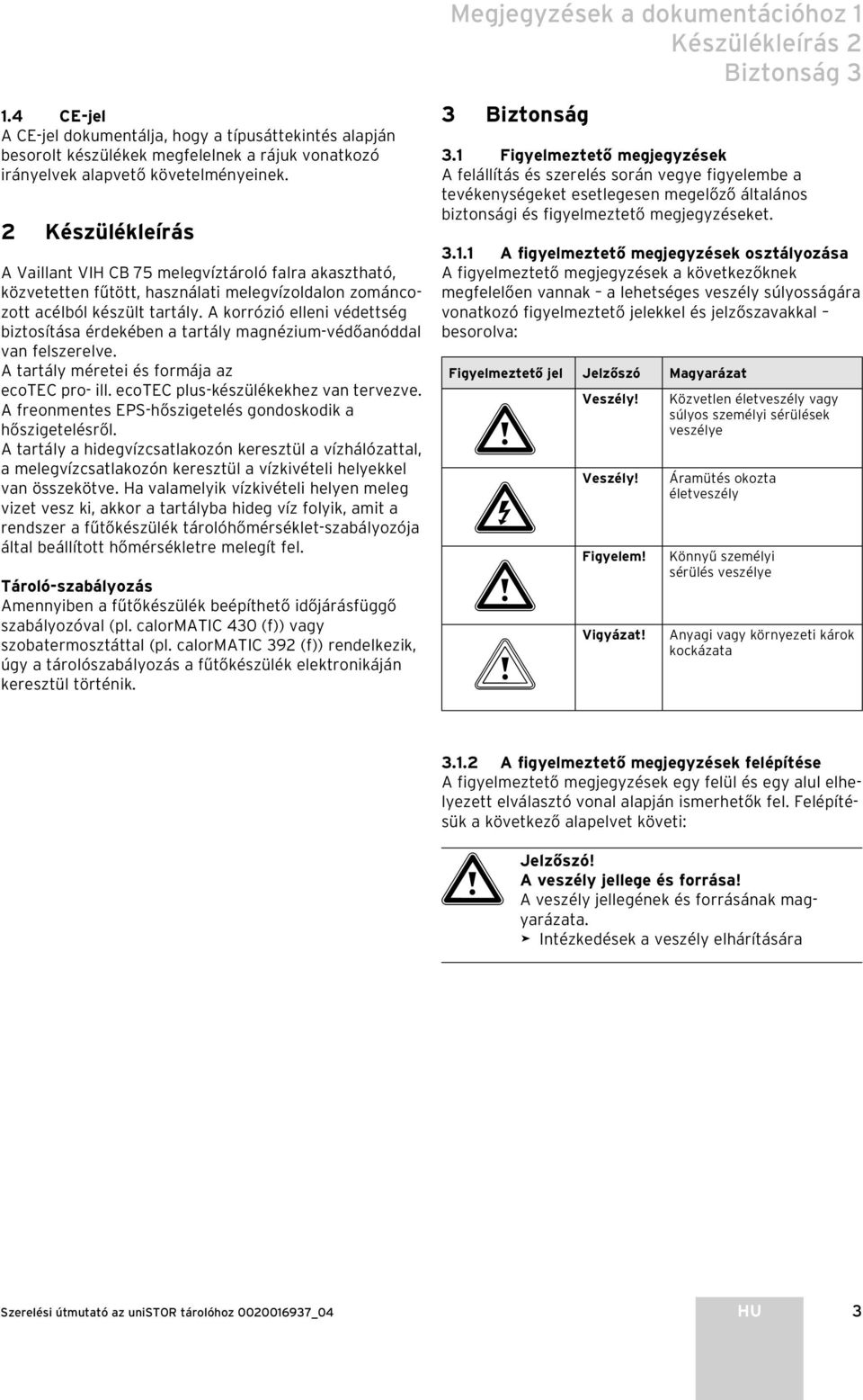 2 Készülékleírás A Vaillant VIH CB 75 melegvíztároló falra akasztható, közvetetten fűtött, használati melegvízoldalon zománcozott acélból készült tartály.