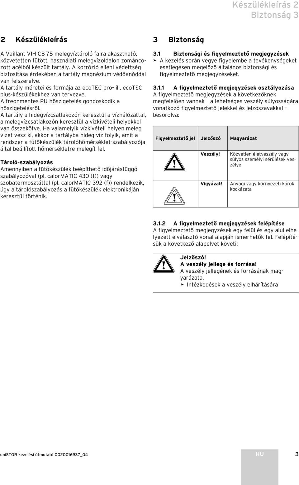 A freonmentes PU-hőszigetelés gondoskodik a hőszigetelésről. A tartály a hidegvízcsatlakozón keresztül a vízhálózattal, a melegvízcsatlakozón keresztül a vízkivételi helyekkel van összekötve.