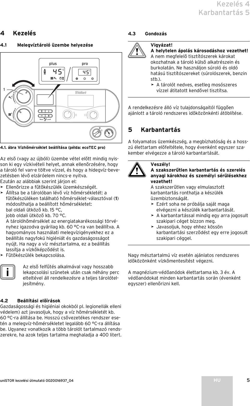 A tárolót nedves, esetleg mosószeres vízzel átitatott kendővel tisztítsa. A rendelkezésre álló víz tulajdonságaitól függően ajánlott a tároló rendszeres időközönkénti átöblítése. 4.1.