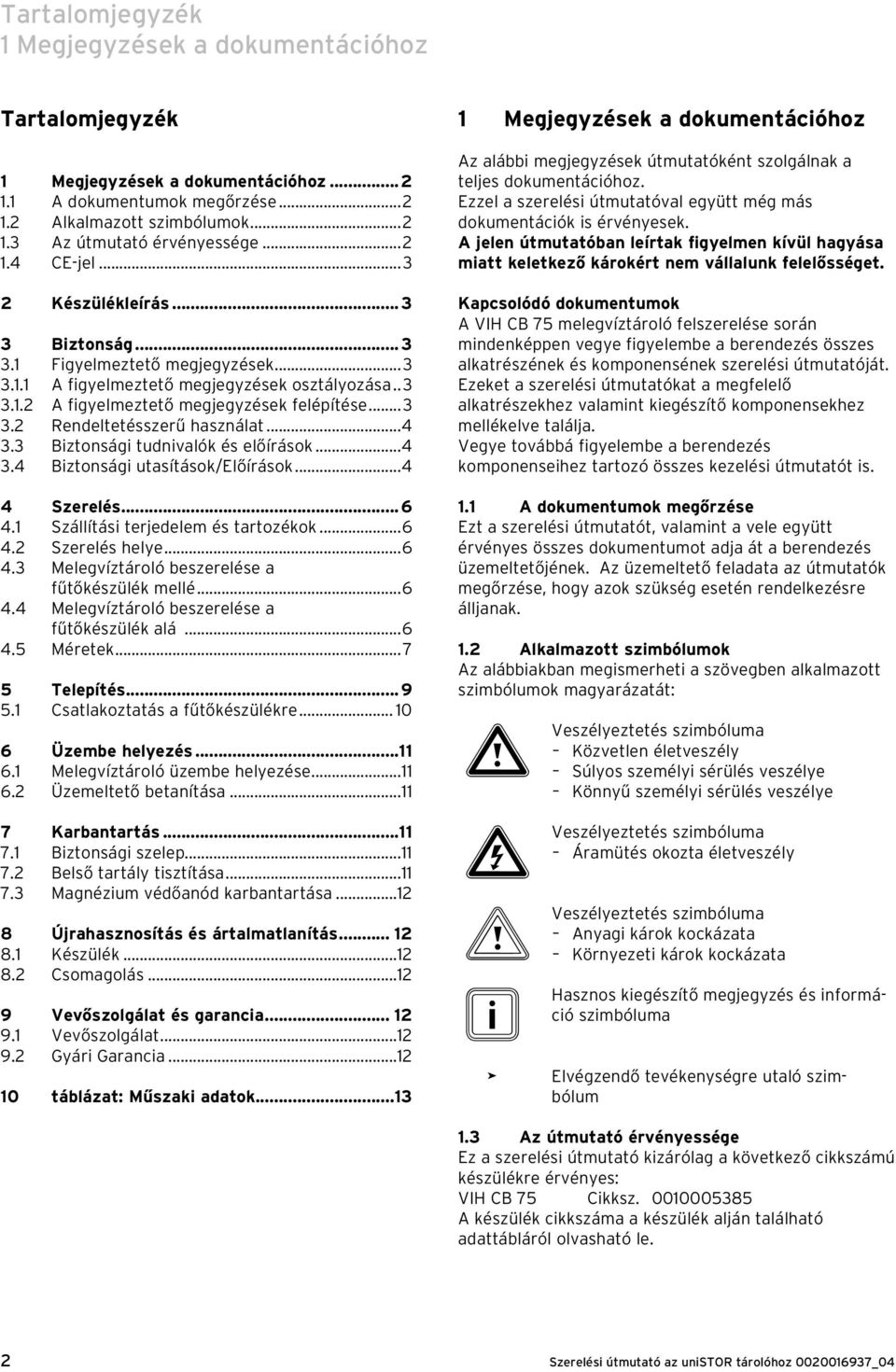 ..4 3.3 Biztonsági tudnivalók és előírások...4 3.4 Biztonsági utasítások/előírások...4 4 Szerelés...6 4.1 Szállítási terjedelem és tartozékok...6 4.2 Szerelés helye...6 4.3 Melegvíztároló beszerelése a fűtőkészülék mellé.