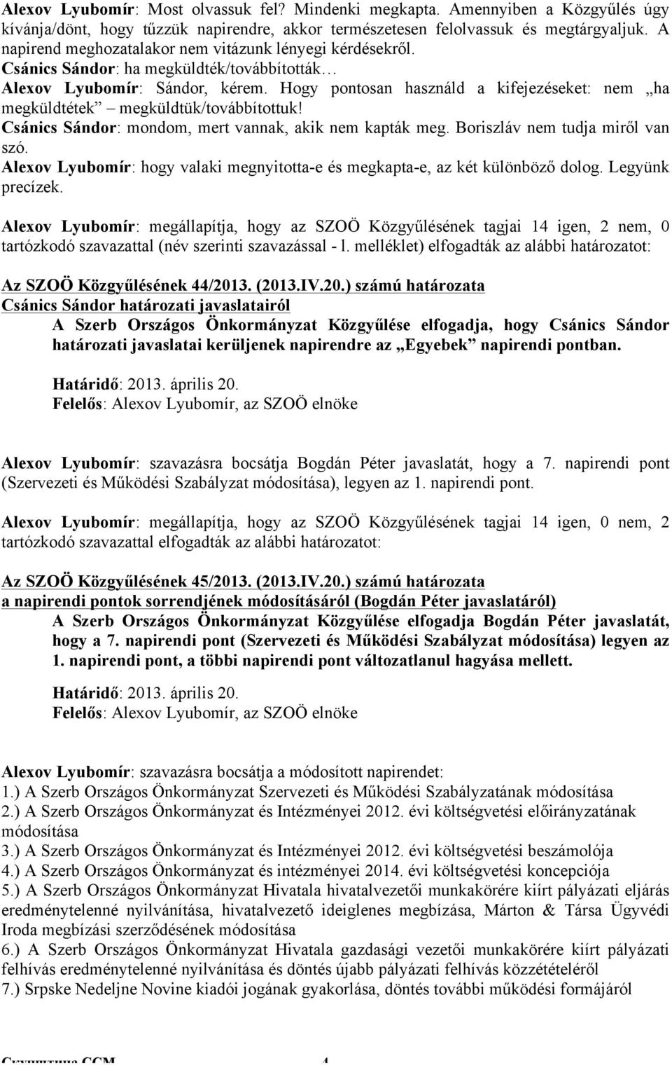 Hogy pontosan használd a kifejezéseket: nem ha megküldtétek megküldtük/továbbítottuk! Csánics Sándor: mondom, mert vannak, akik nem kapták meg. Boriszláv nem tudja miről van szó.