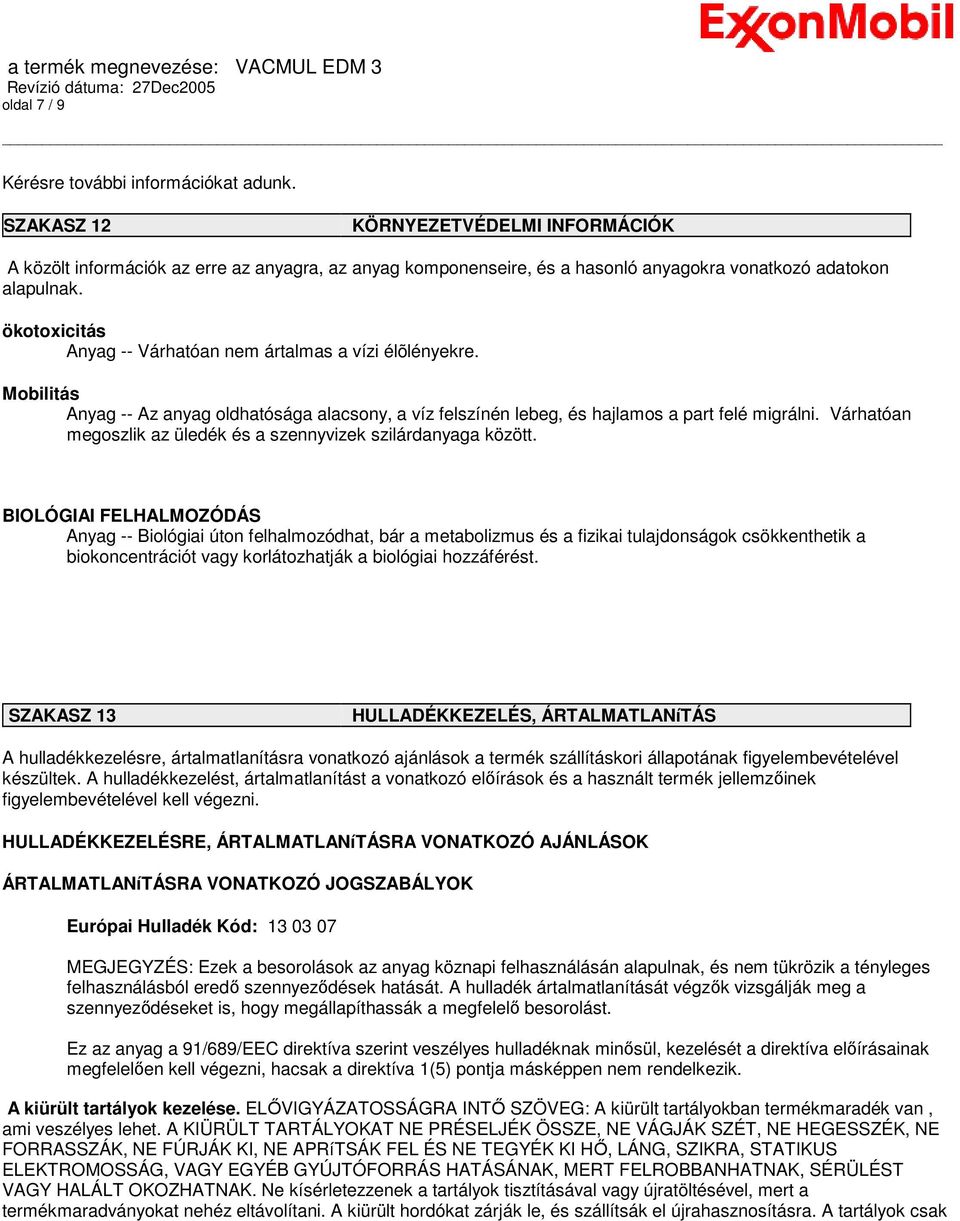 ökotoxicitás Anyag -- Várhatóan nem ártalmas a vízi élõlényekre. Mobilitás Anyag -- Az anyag oldhatósága alacsony, a víz felszínén lebeg, és hajlamos a part felé migrálni.