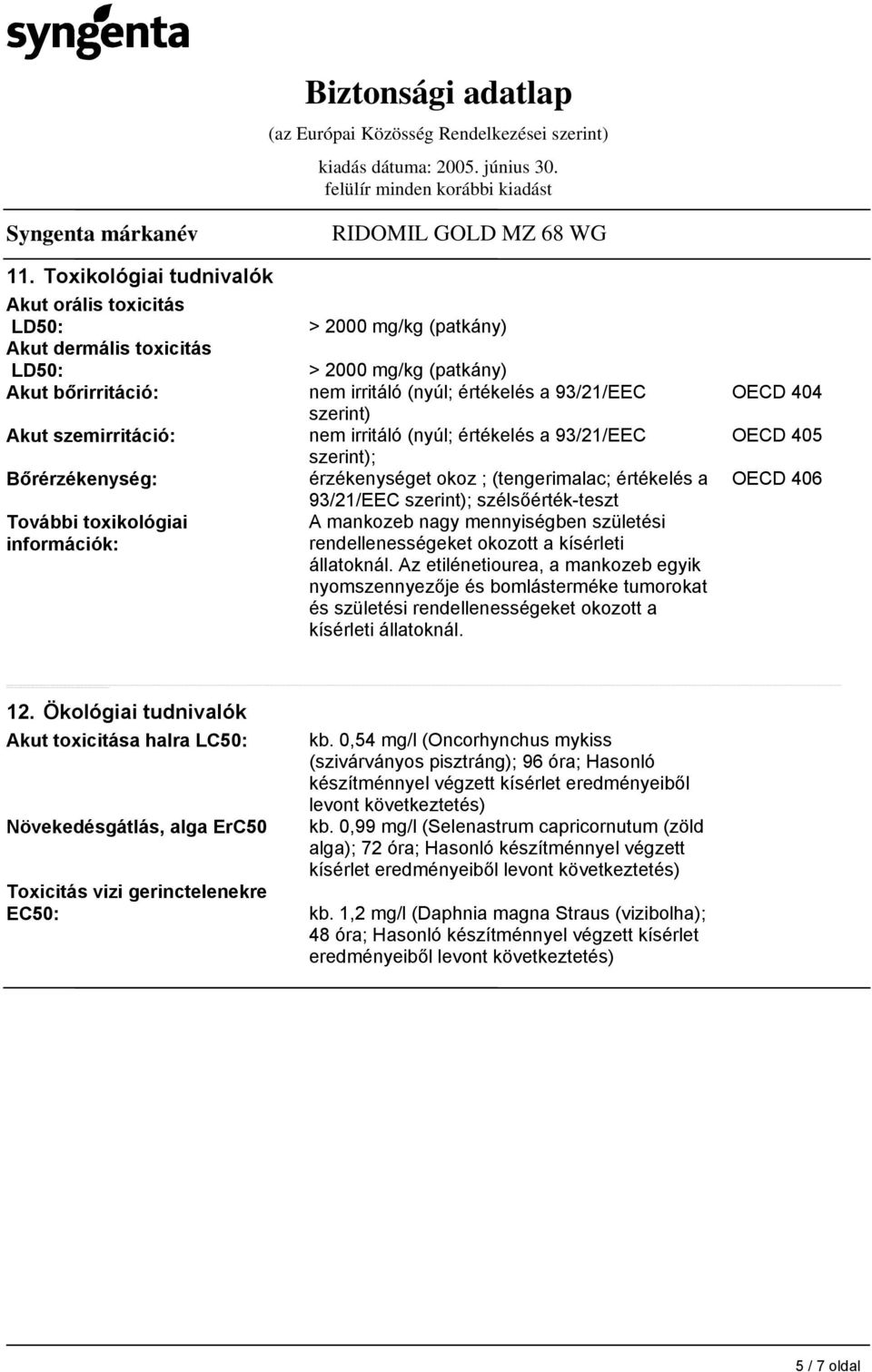 2000 mg/kg (patkány) nem irritáló (nyúl; értékelés a 93/21/EEC szerint) nem irritáló (nyúl; értékelés a 93/21/EEC szerint); érzékenységet okoz ; (tengerimalac; értékelés a 93/21/EEC szerint);