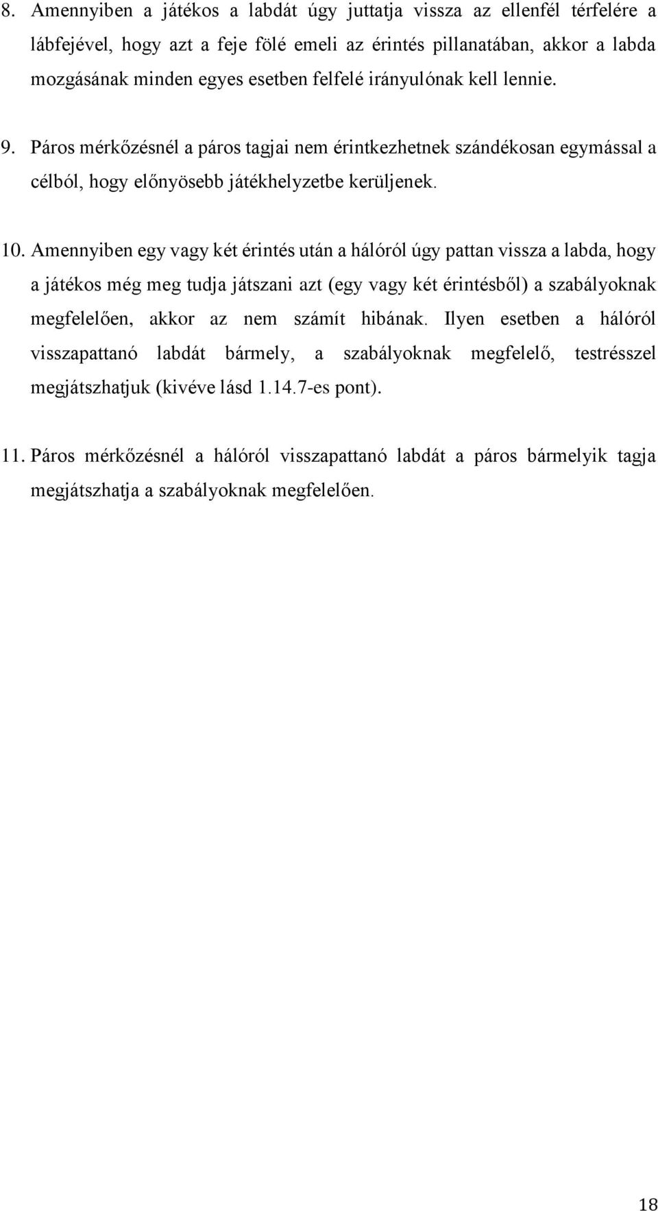 Amennyiben egy vagy két érintés után a hálóról úgy pattan vissza a labda, hogy a játékos még meg tudja játszani azt (egy vagy két érintésből) a szabályoknak megfelelően, akkor az nem számít hibának.