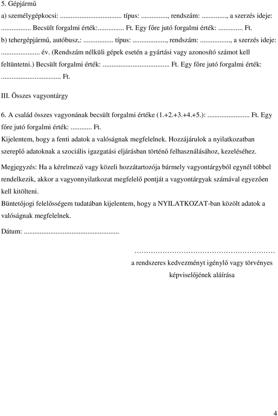 A család összes vagyonának becsült forgalmi értéke (1.+2.+3.+4.+5.):... Ft. Egy fıre jutó forgalmi érték:... Ft. Kijelentem, hogy a fenti adatok a valóságnak megfelelnek.