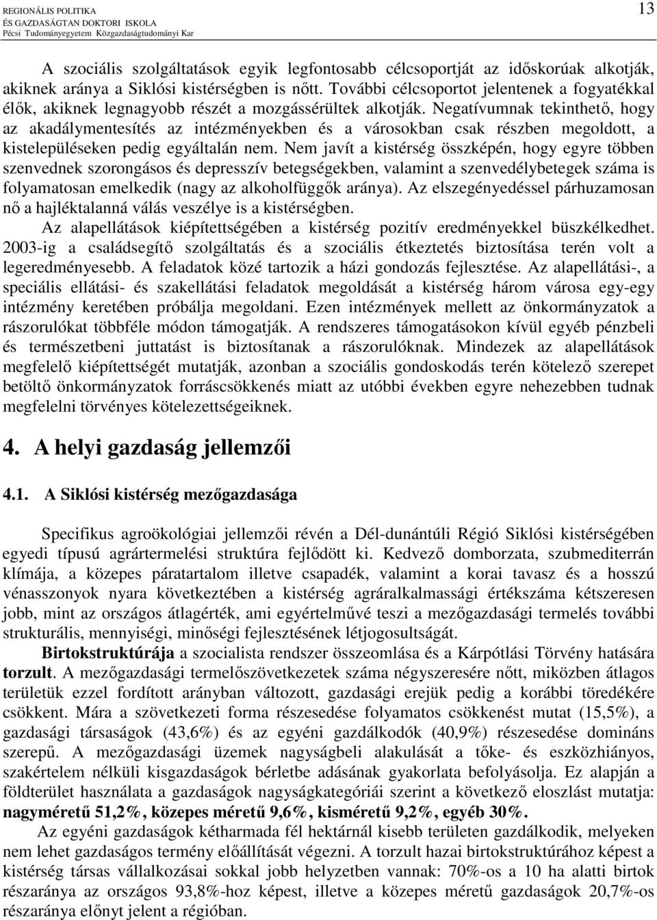 Negatívumnak tekinthetı, hogy az akadálymentesítés az intézményekben és a városokban csak részben megoldott, a kistelepüléseken pedig egyáltalán nem.