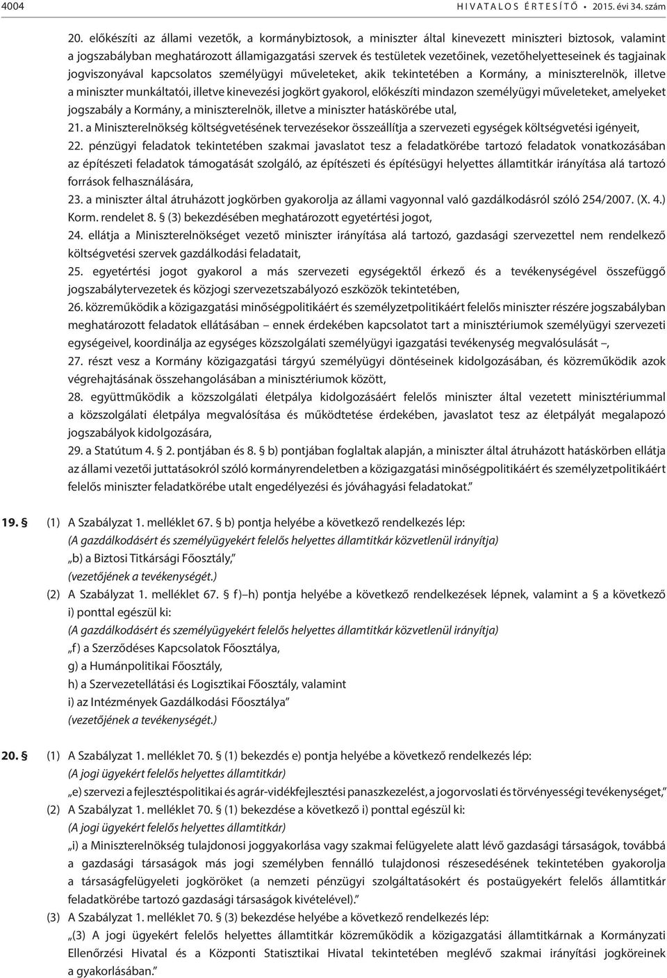 vezetőhelyetteseinek és tagjainak jogviszonyával kapcsolatos személyügyi műveleteket, akik tekintetében a Kormány, a miniszterelnök, illetve a miniszter munkáltatói, illetve kinevezési jogkört