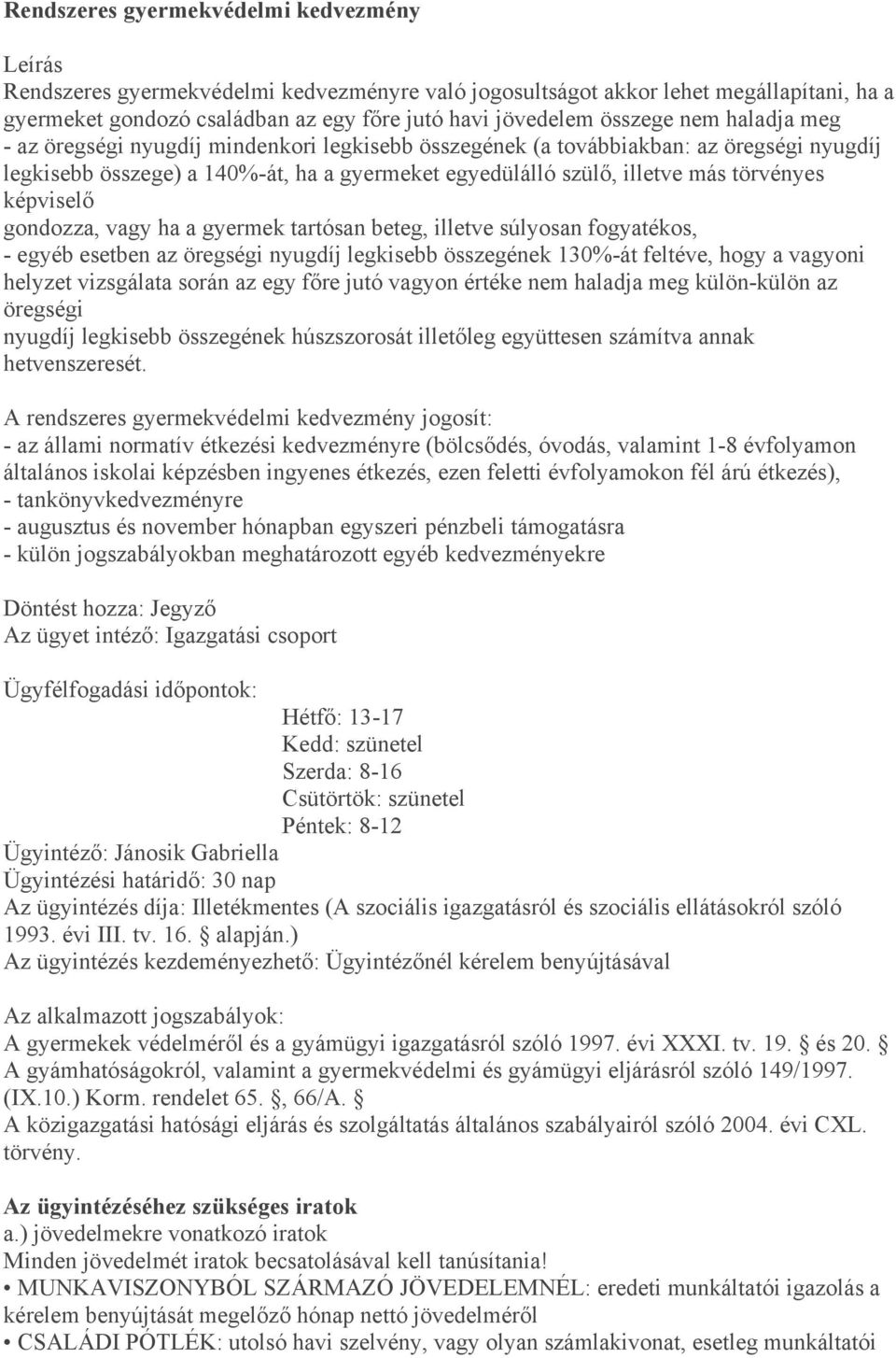 törvényes képviselő gondozza, vagy ha a gyermek tartósan beteg, illetve súlyosan fogyatékos, - egyéb esetben az öregségi nyugdíj legkisebb összegének 130%-át feltéve, hogy a vagyoni helyzet