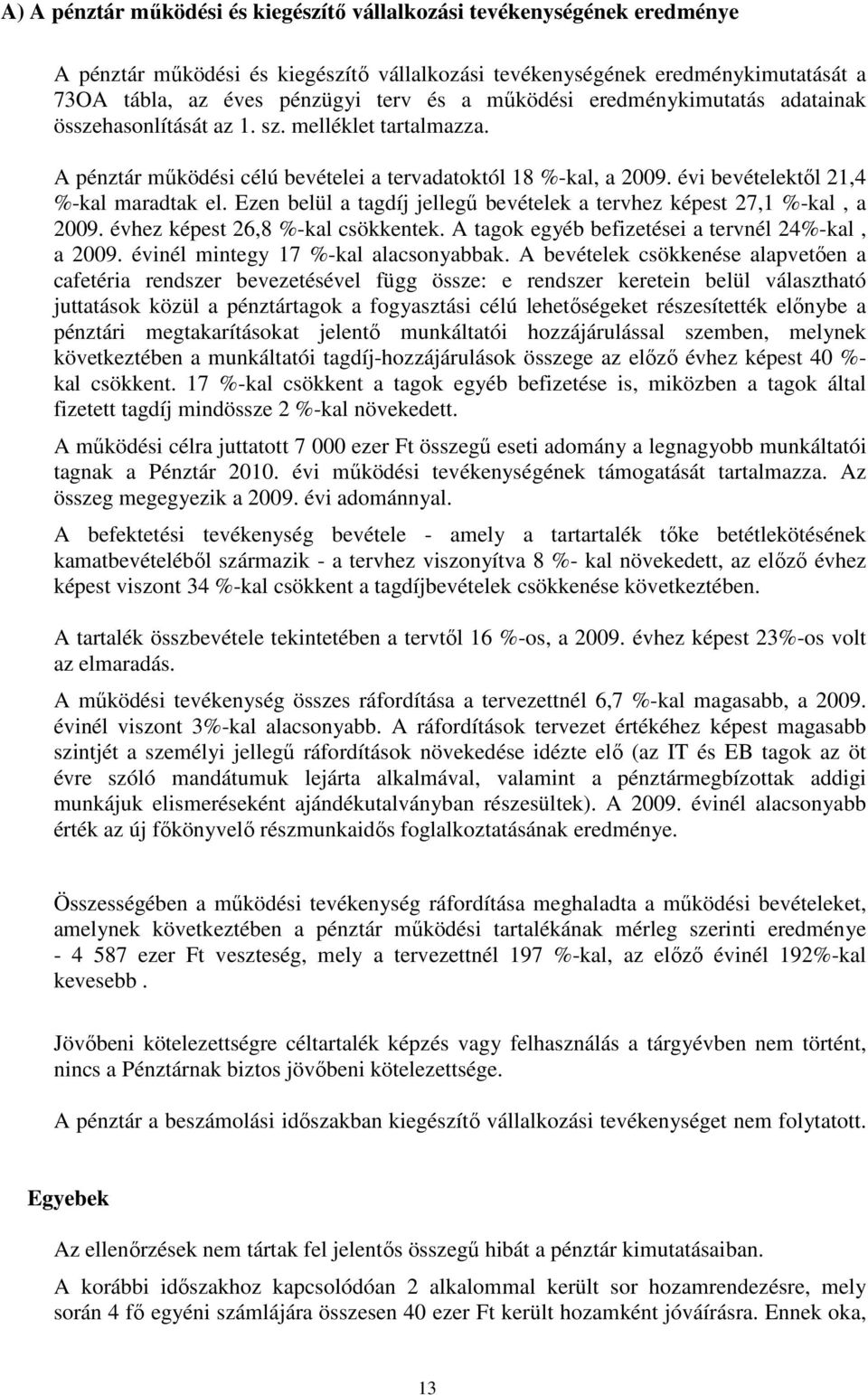 Ezen belül a tagdíj jellegű bevételek a tervhez képest 27,1 %kal, a 2009. évhez képest 26,8 %kal csökkentek. A tagok egyéb befizetései a tervnél 24%kal, a 2009. évinél mintegy 17 %kal alacsonyabbak.