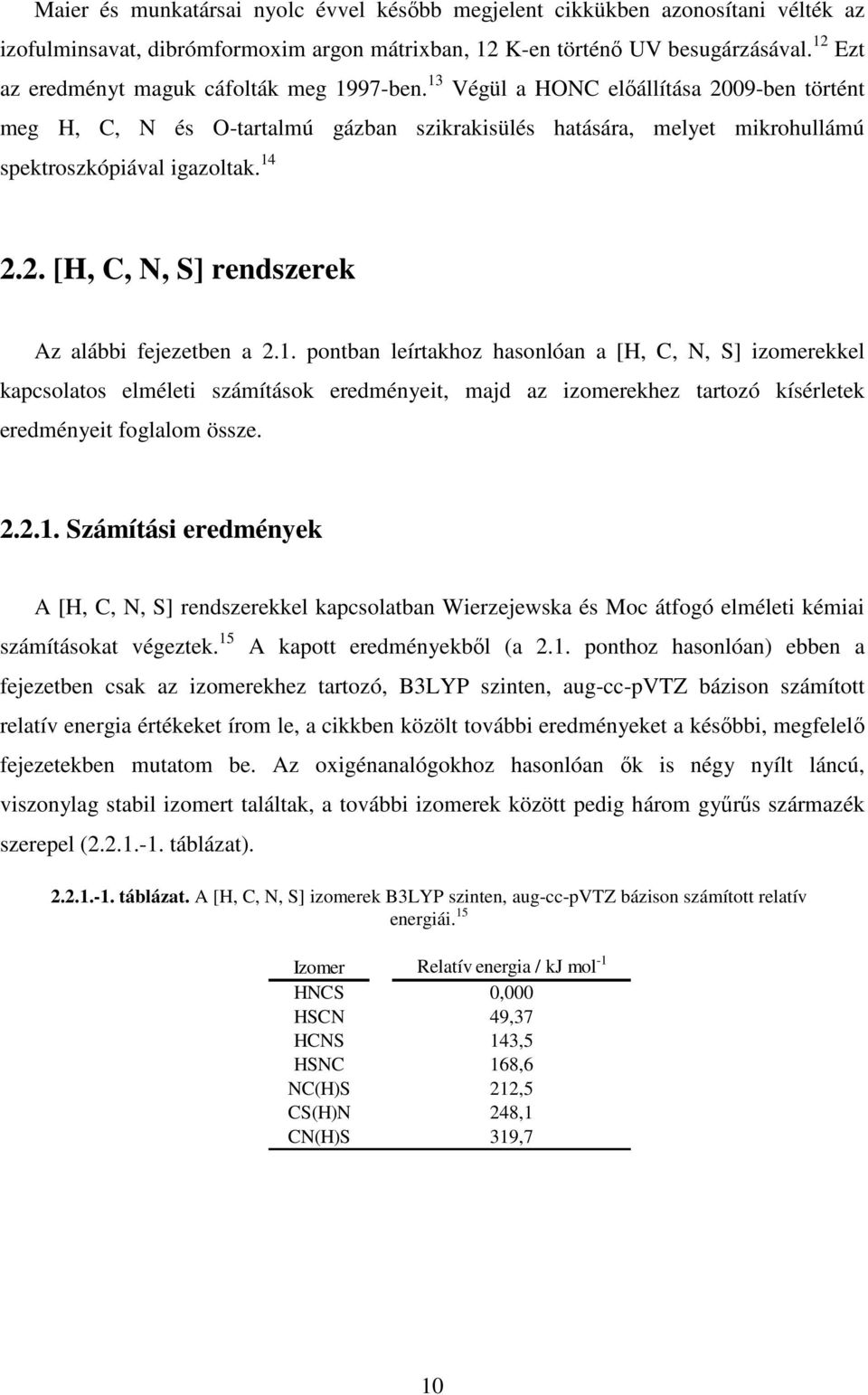 14 2.2. [H, C, N, S] rendszerek Az alábbi fejezetben a 2.1. pontban leírtakhoz hasonlóan a [H, C, N, S] izomerekkel kapcsolatos elméleti számítások eredményeit, majd az izomerekhez tartozó kísérletek eredményeit foglalom össze.