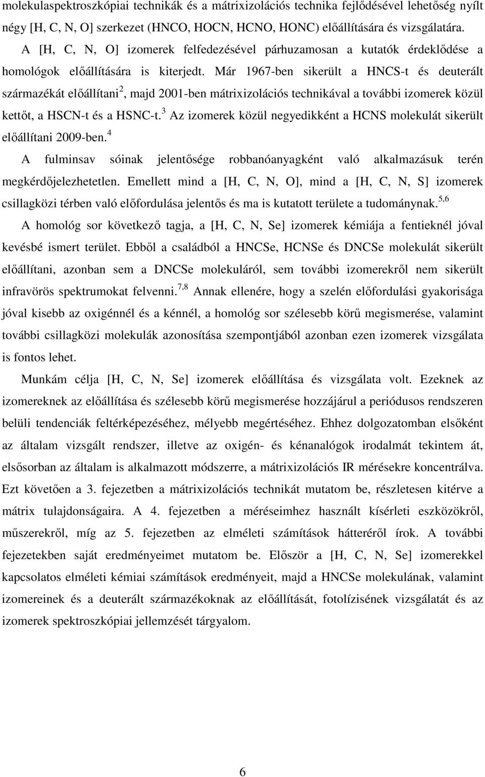Már 1967-ben sikerült a HNCS-t és deuterált származékát elıállítani 2, majd 2001-ben mátrixizolációs technikával a további izomerek közül kettıt, a HSCN-t és a HSNC-t.