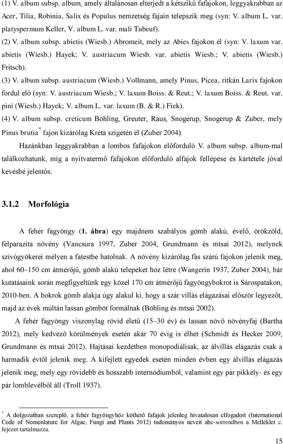 ; V. abietis (Wiesb.) Fritsch). (3) V. album subsp. austriacum (Wiesb.) Vollmann, amely Pinus, Picea, ritkán Larix fajokon fordul elő (syn: V. austriacum Wiesb.; V. laxum Boiss. & Reut.; V. laxum Boiss. & Reut. var.