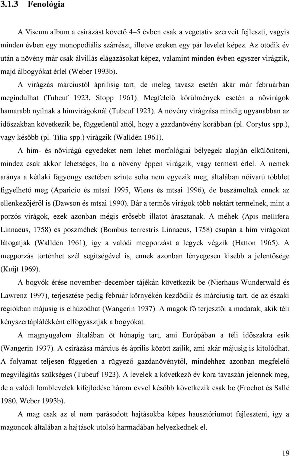 A virágzás márciustól áprilisig tart, de meleg tavasz esetén akár már februárban megindulhat (Tubeuf 1923, Stopp 1961).