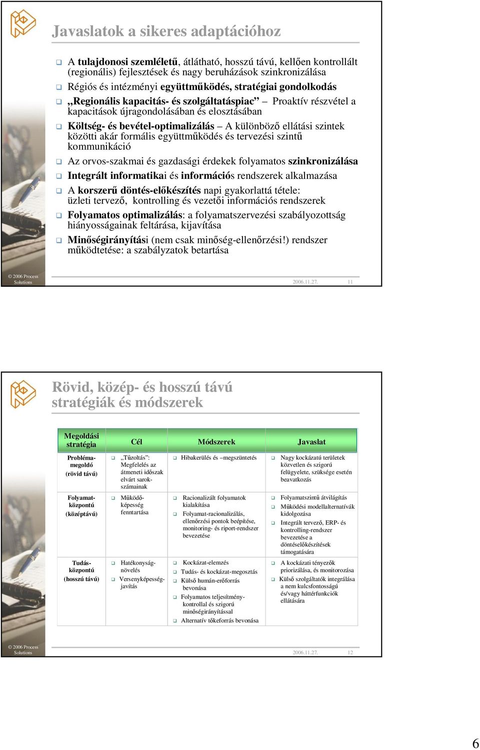 ellátási szintek közötti akár formális együttmőködés és tervezési szintő kommunikáció Az orvos-szakmai és gazdasági érdekek folyamatos szinkronizálása Integrált informatikai és információs rendszerek
