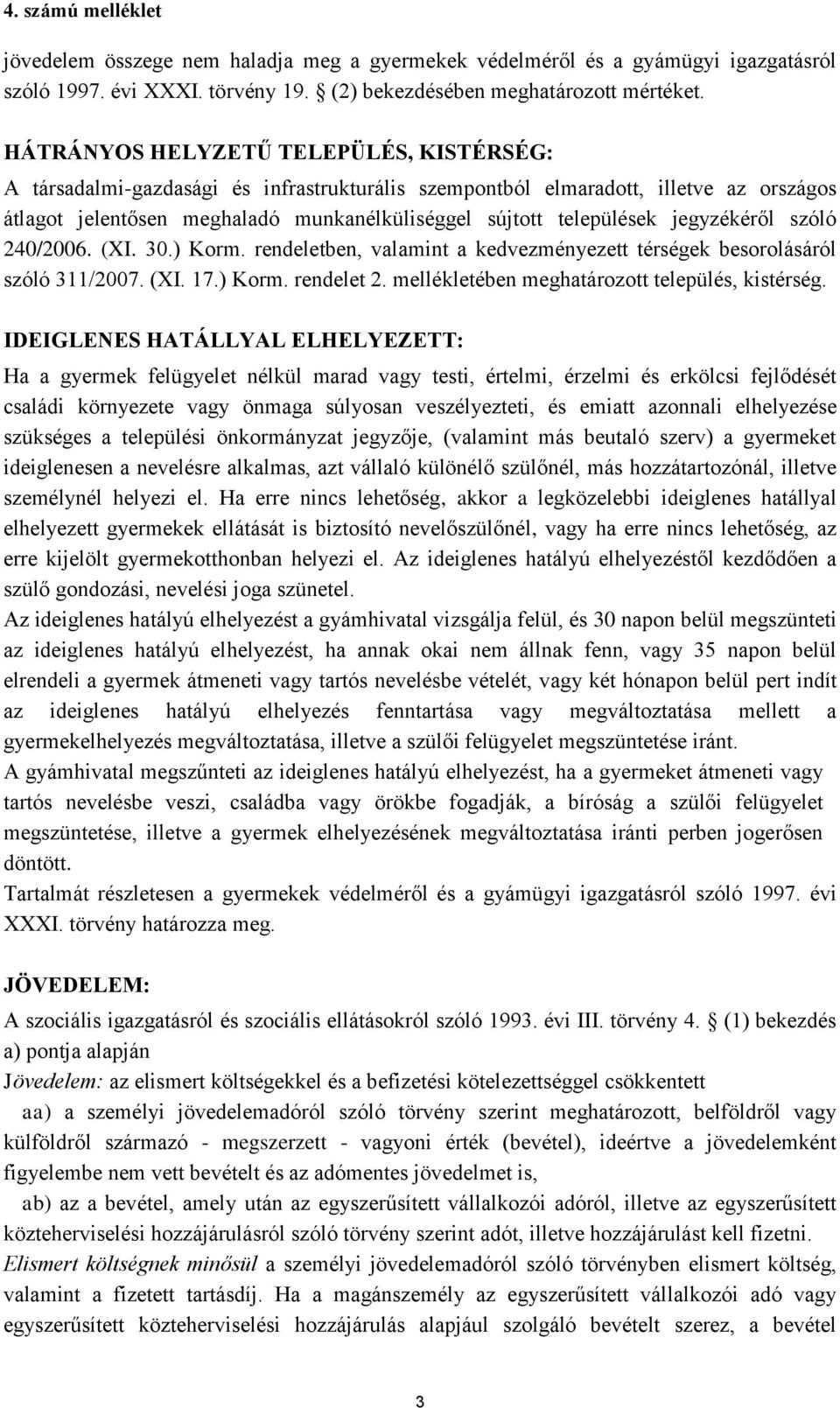 jegyzékéről szóló 240/2006. (XI. 30.) Korm. rendeletben, valamint a kedvezményezett térségek besorolásáról szóló 311/2007. (XI. 17.) Korm. rendelet 2. mellékletében meghatározott település, kistérség.