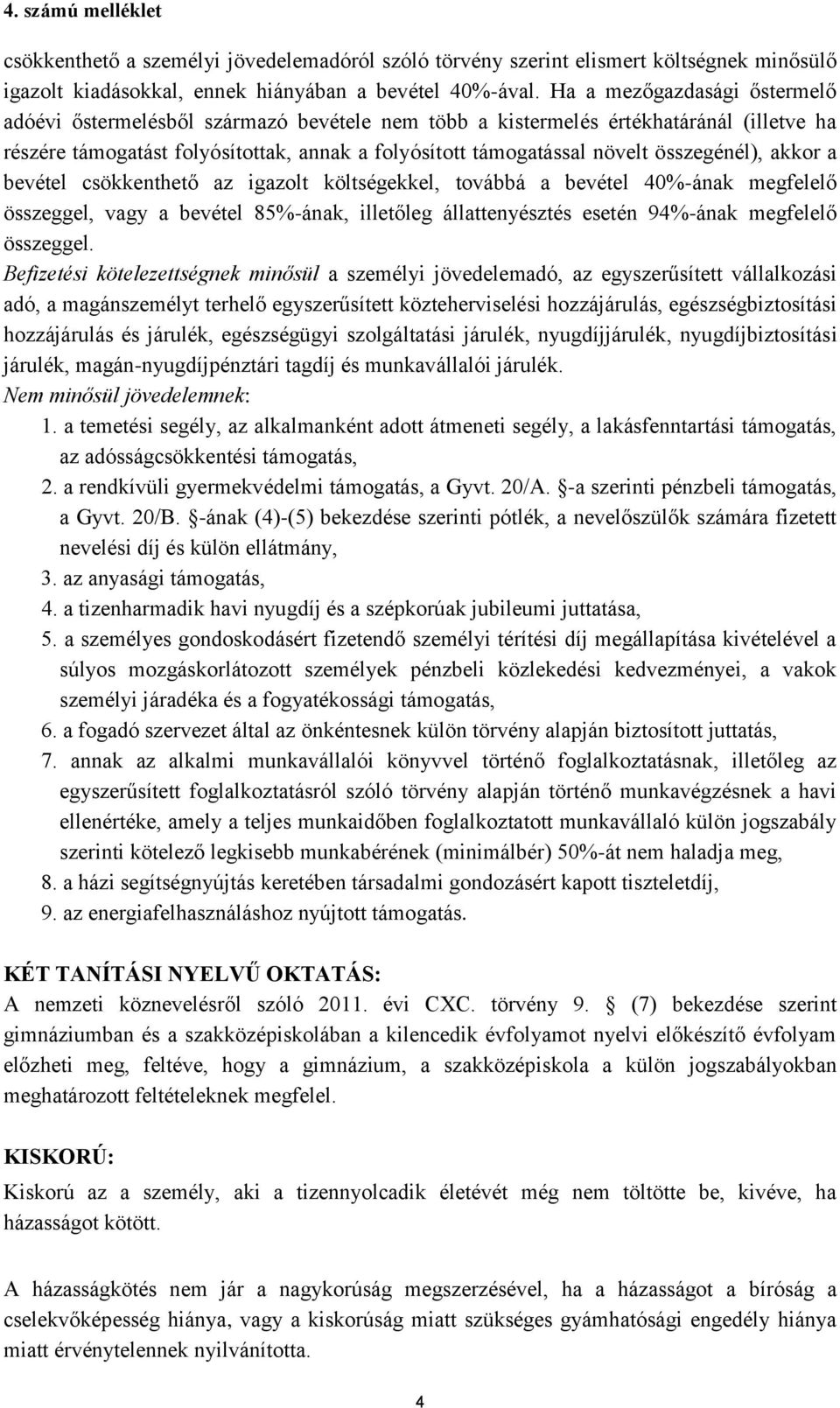 összegénél), akkor a bevétel csökkenthető az igazolt költségekkel, továbbá a bevétel 40%-ának megfelelő összeggel, vagy a bevétel 85%-ának, illetőleg állattenyésztés esetén 94%-ának megfelelő