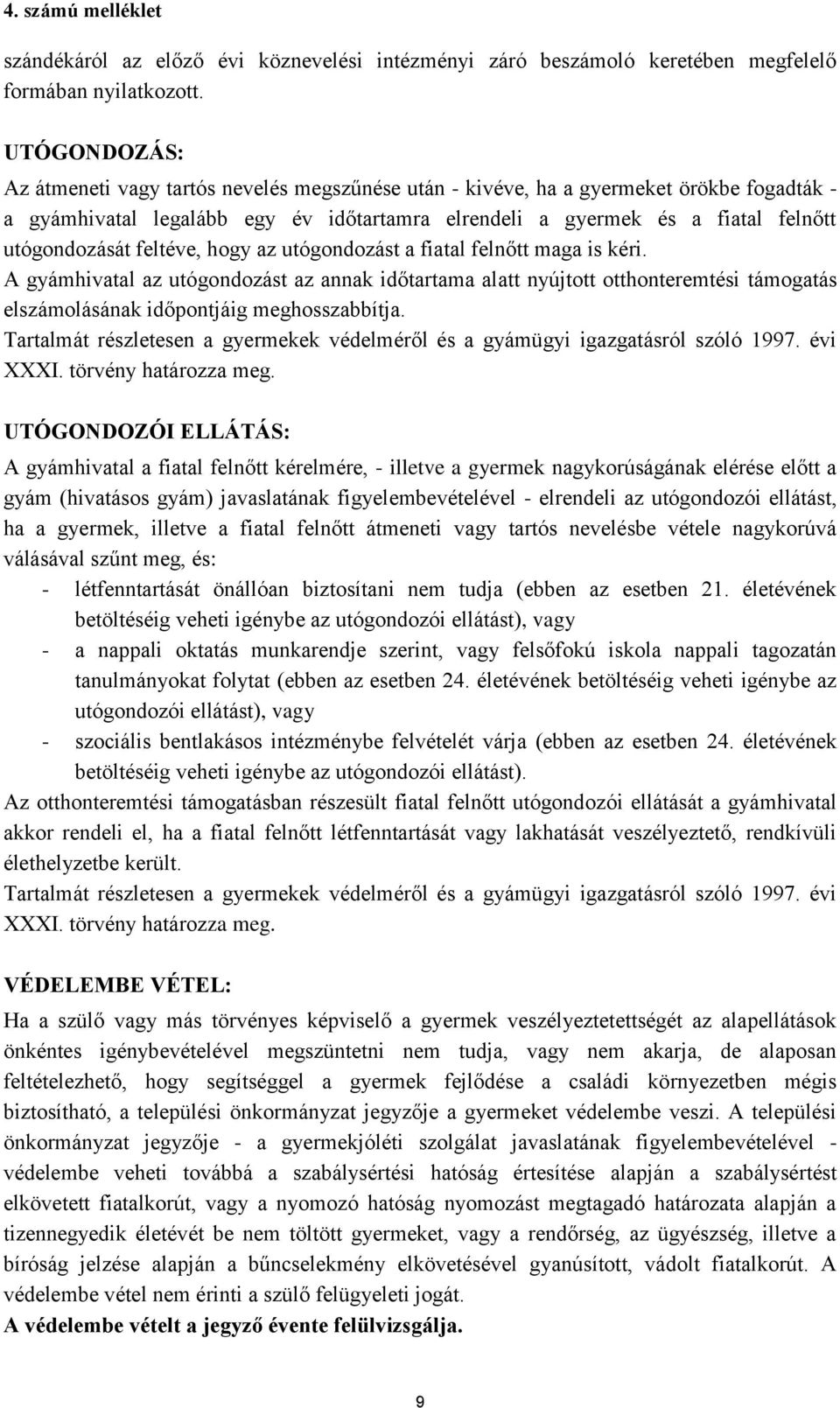 feltéve, hogy az utógondozást a fiatal felnőtt maga is kéri. A gyámhivatal az utógondozást az annak időtartama alatt nyújtott otthonteremtési támogatás elszámolásának időpontjáig meghosszabbítja.