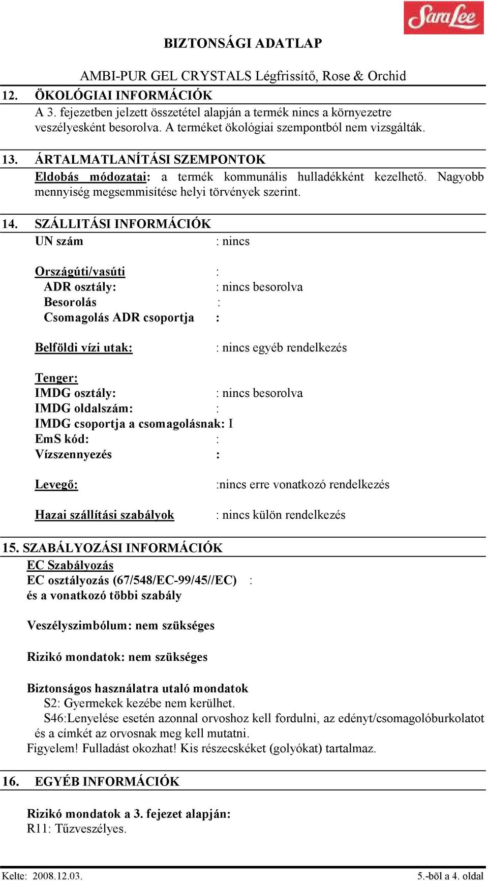 SZÁLLITÁSI INFORMÁCIÓK UN szám : nincs Országúti/vasúti : ADR osztály: : nincs besorolva Besorolás : Csomagolás ADR csoportja : Belföldi vízi utak: : nincs egyéb rendelkezés Tenger: IMDG osztály: :