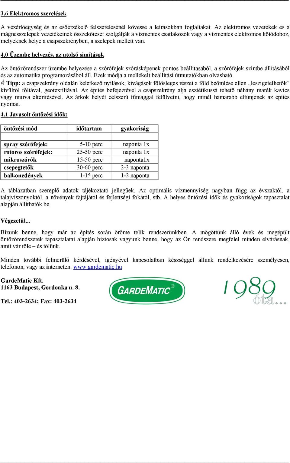 van. 4.0 Üzembe helyezés, az utolsó simítások Az öntözőrendszer üzembe helyezése a szórófejek szórásképének pontos beállításából, a szórófejek szintbe állításából és az automatika programozásából áll.