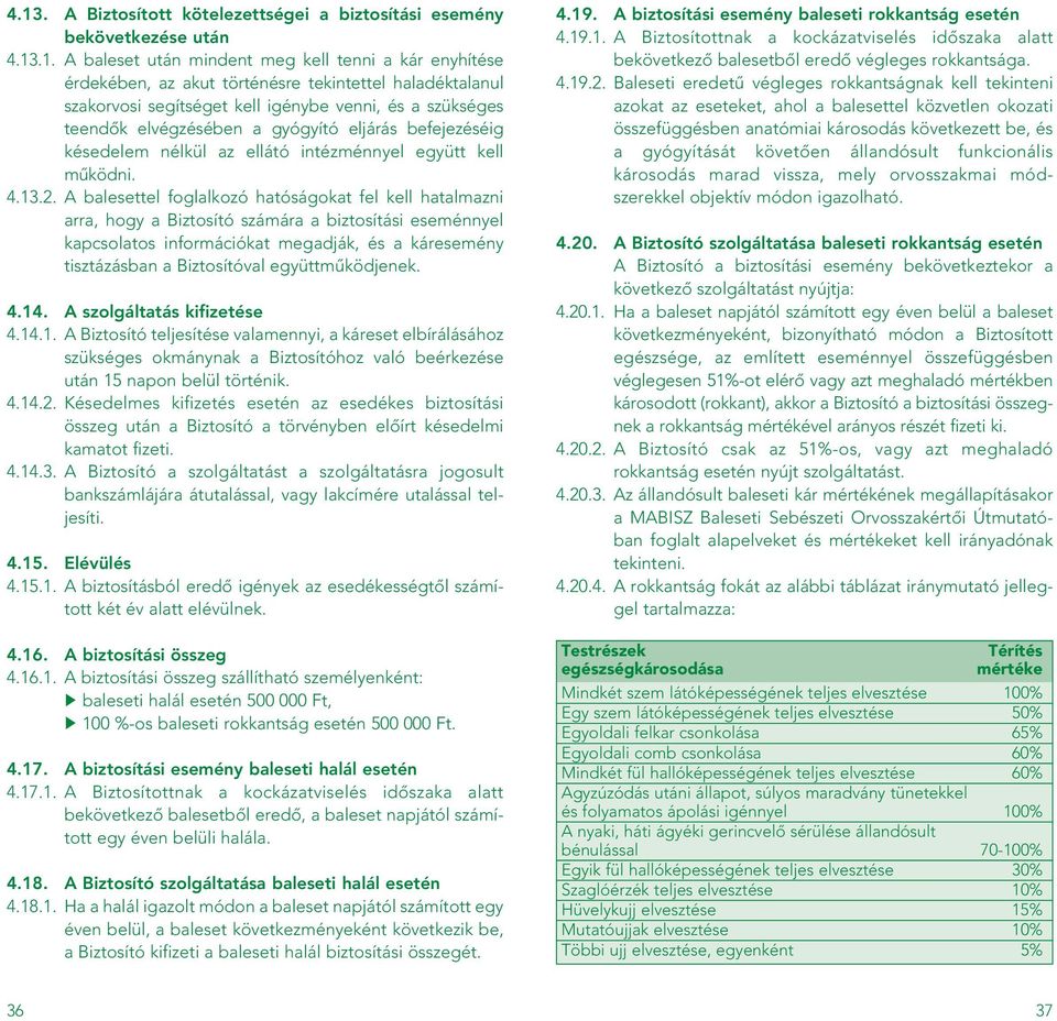 A balesettel foglalkozó hatóságokat fel kell hatalmazni arra, hogy a Biztosító számára a biztosítási eseménnyel kapcsolatos információkat megadják, és a káresemény tisztázásban a Biztosítóval