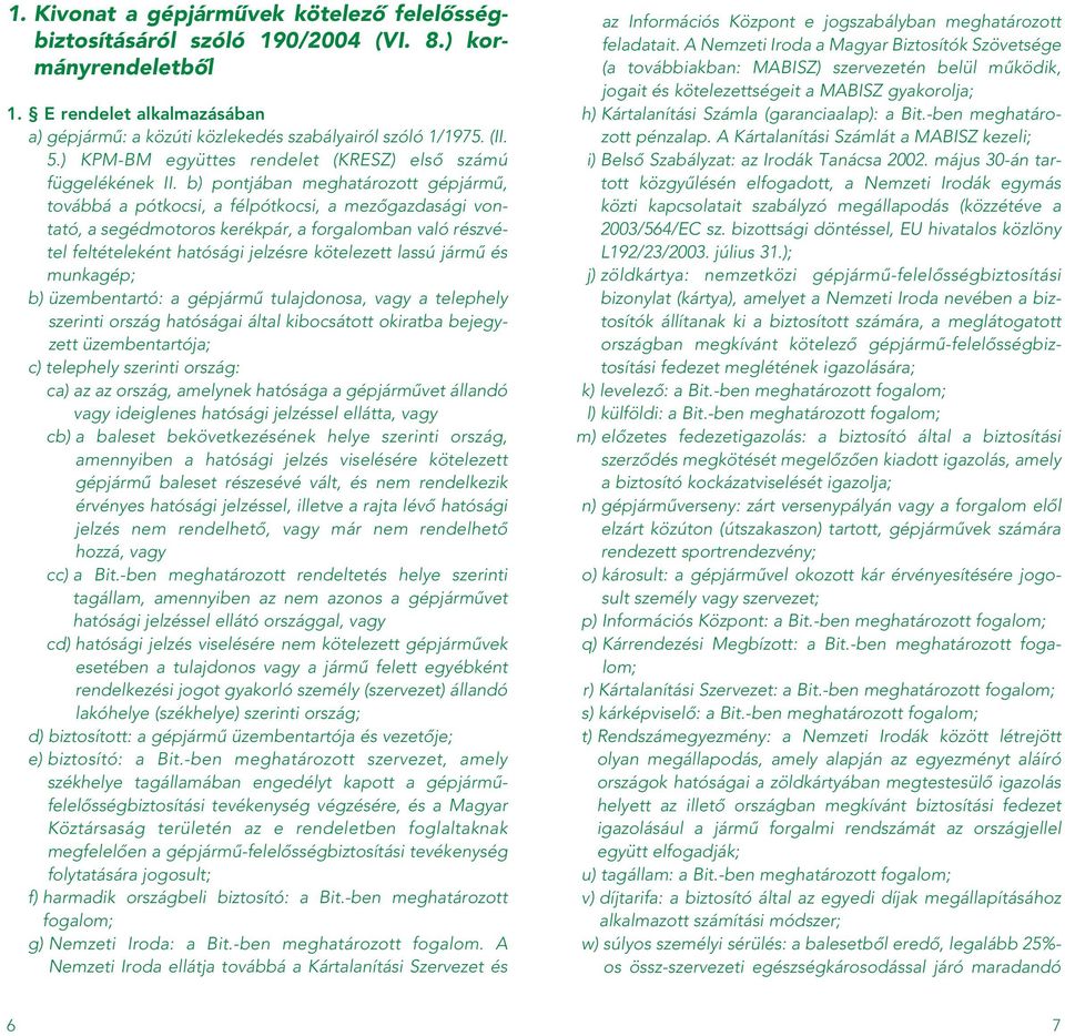 b) pontjában meghatározott gépjármû, továbbá a pótkocsi, a félpótkocsi, a mezôgazdasági vontató, a segédmotoros kerékpár, a forgalomban való részvétel feltételeként hatósági jelzésre kötelezett lassú