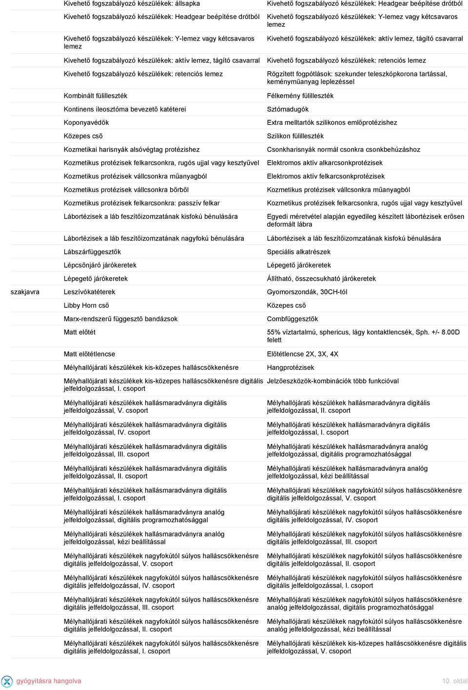 harisnyák alsóvégtag protézishez Kozmetikus protézisek felkarcsonkra, rugós ujjal vagy kesztyűvel Kozmetikus protézisek vállcsonkra műanyagból Kozmetikus protézisek vállcsonkra bőrből Kozmetikus