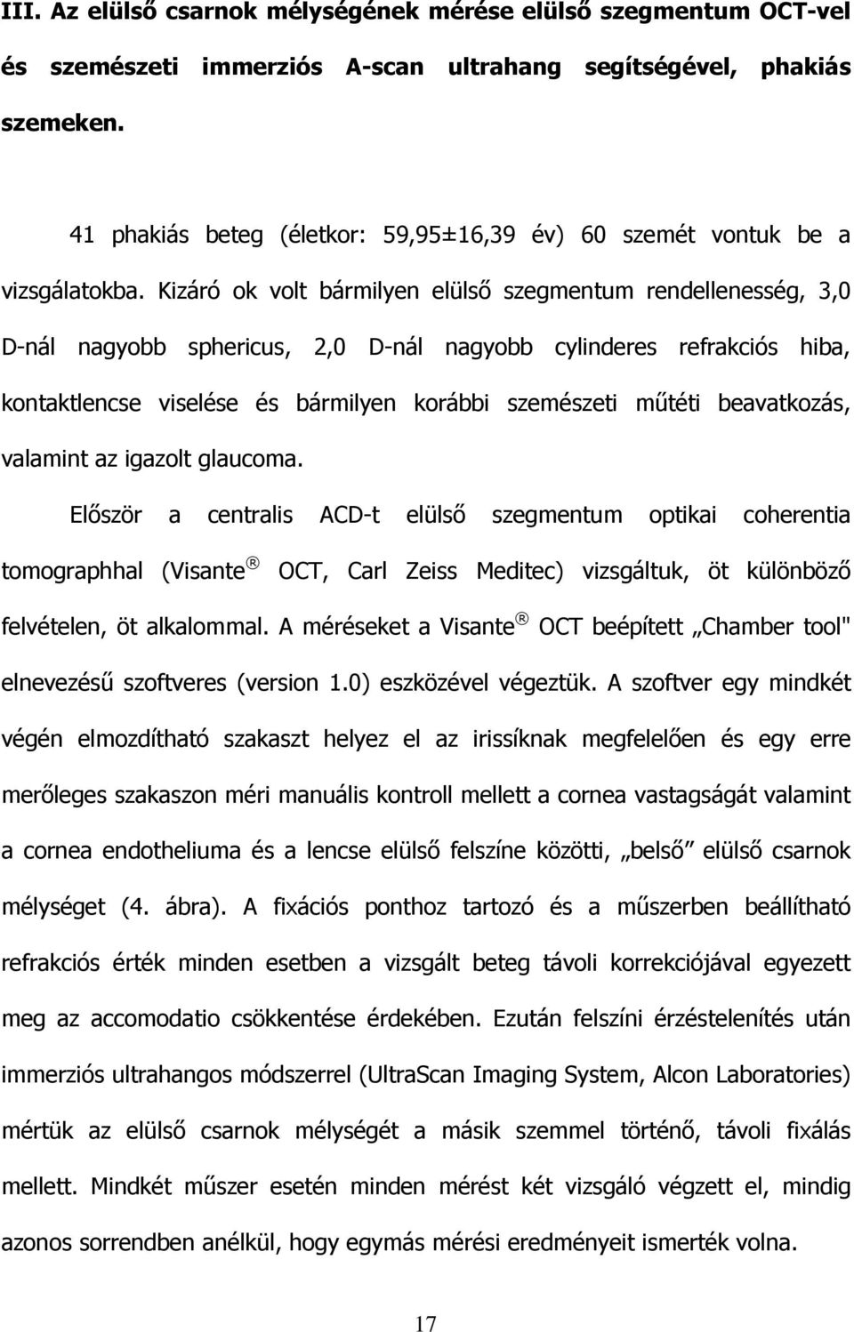 Kizáró ok volt bármilyen elülsı szegmentum rendellenesség, 3,0 D-nál nagyobb sphericus, 2,0 D-nál nagyobb cylinderes refrakciós hiba, kontaktlencse viselése és bármilyen korábbi szemészeti mőtéti