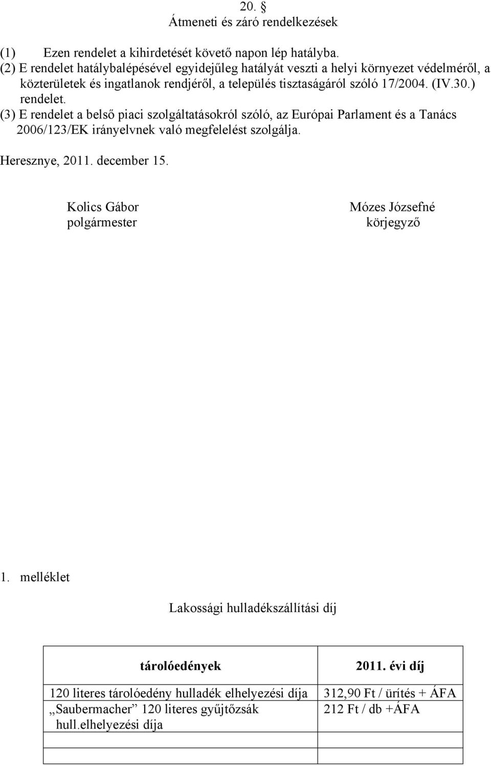 ) rendelet. (3) E rendelet a belső piaci szolgáltatásokról szóló, az Európai Parlament és a Tanács 2006/123/EK irányelvnek való megfelelést szolgálja. Heresznye, 2011. december 15.