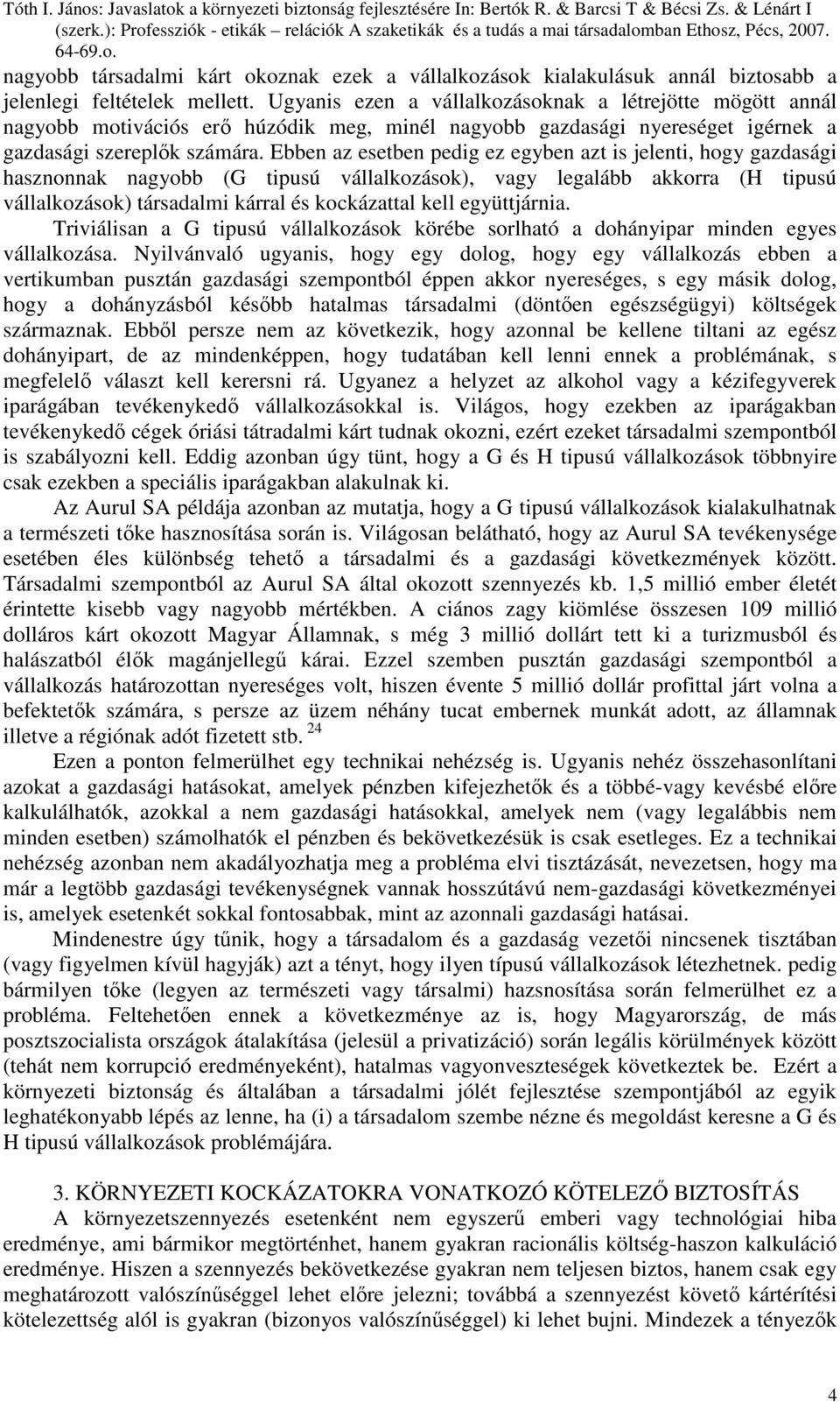 Ebben az esetben pedig ez egyben azt is jelenti, hogy gazdasági hasznonnak nagyobb (G tipusú vállalkozások), vagy legalább akkorra (H tipusú vállalkozások) társadalmi kárral és kockázattal kell