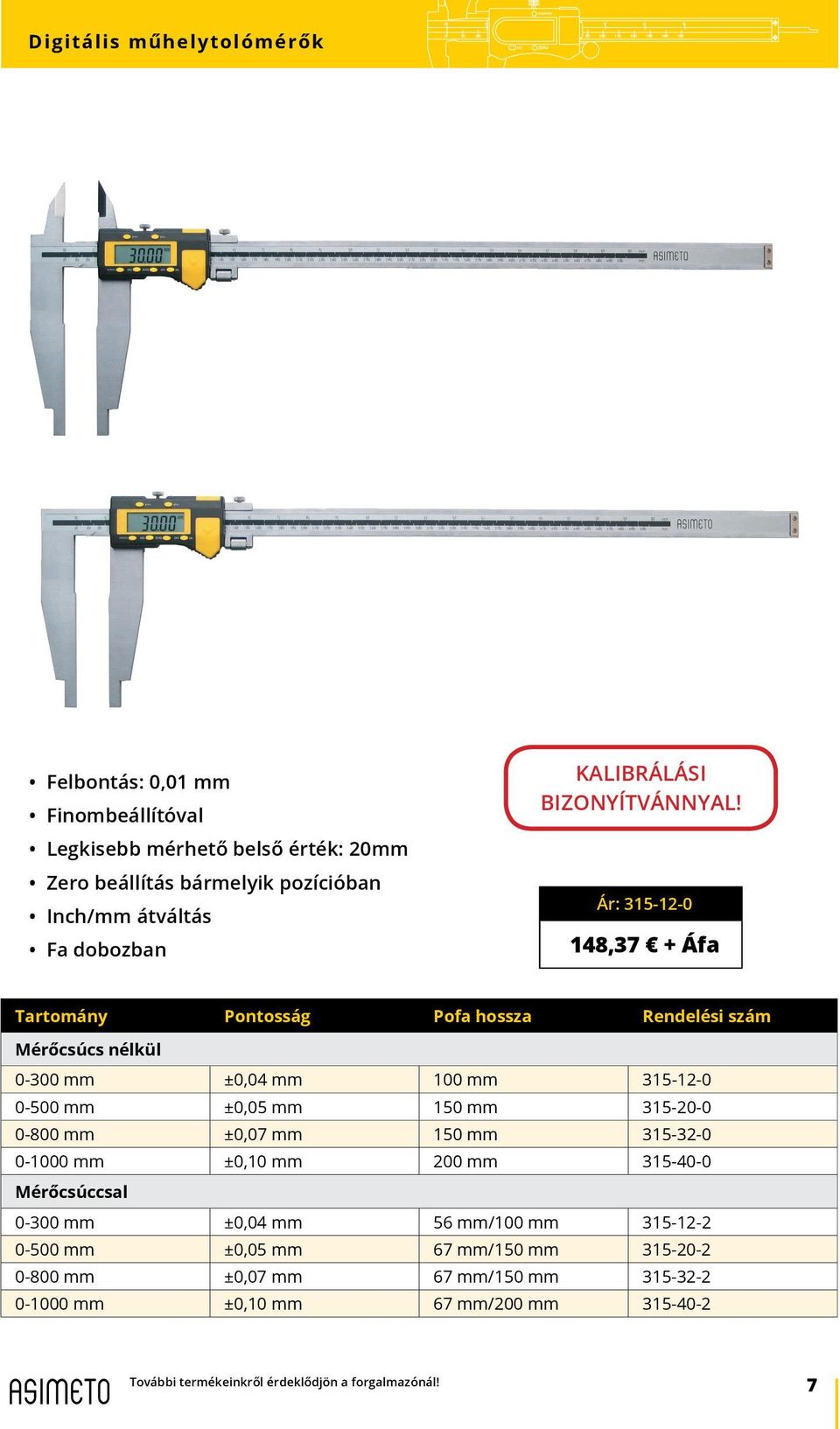 315-12-0 0-500 mm ±0,05 mm 150 mm 315-20-0 0-800 mm ±0,07 mm 150 mm 315-32-0 0-1000 mm ±0,10 mm 200 mm 315-40-0 Mérőcsúccsal 0-300 mm ±0,04